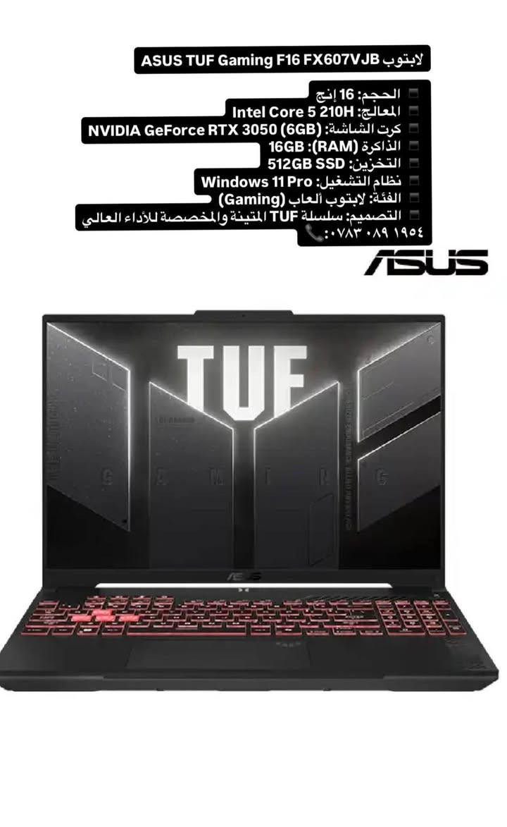 للبيع ASUS TUF Gaming F16 (FX607VJ)
المعالج: Intel Core i5-210H @ 2.20 GHz
كرت الشاشة: NVIDIA GeForce RTX 3050 Laptop GPU 6GB
كرت الشاشة المدمج: Intel Graphics
الرام: 16GB DDR5
التخزين: 512GB SSD NVMe
الشاشة: 16 إنج FHD+
نظام التشغيل: Windows 11 Pro 64-bit
الموديل: ASUS TUF Gaming F16 FX607VJ
الضمان شركة باقي 7 أشهر 
✅️مميزات الجهاز:
✅️مناسب للألعاب والبرامج الهندسية.
✅️يدعم AutoCAD وETABS وSAP2000 وRevit.
❇️تبريد TUF المخصص للأداء العالي.
🟥كيبورد بإضاءة RGB القابلة للتخصص 
✅️منافذ USB-C وHDMI.
✅️يدعم Wi-Fi 6
✅️ السعر : 1,100,000 وبيها مجال بسيط جداً
تواصل واتساب فقط 
*********** 📱
