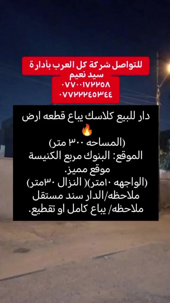 قطعة ارض موقعها مميز بالبنوك مربع الكنيسه عرض الشارع مع الرصيف ( ١٩ متر) سند مستقل🔥
تابع الصفحه واكتب كلمة (تم) بتعليقات ويوصلك السعر 
دار كلاسك يباع قطعة أرض
(المساحه ٣٠٠م )
(الواجهه ١٠م)(النزال ٣٠م)
ملاحظه/ سند مستقل الدار
ملاحظه/يباع كامل او تقطع
يحتوي على:(اربعه غرف نوم) (صاله كبيره) (استقبال) (مطبخ حار وبارد) (كراج سياره) 

للتواصل:مع شركة كل العرب بأدارة سيد نعيم 
{موقع الشركه شارع الكنيسه العام مجاور روضة البنوك الأهليه.}
او الاتصال على الرقم:
***********
***********
الشركه مجاز رسمياََ من قبل غرفة تجارة بغداد.
