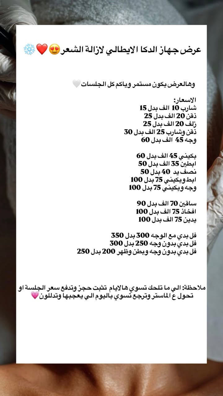 مراجعينا لكثرة طلباتكم سوينالكم عروض لايام معدودة😍✨

هيدروفيشيل تنظيف عميق 20 الف 
هيدروفيشل ملكي 35 الف 
تقشير كاربوني 20 الف 
هيدروفيشيل مع تقشير كاربوني 40 الف 
جلسة اوكسجينو تفتيح ونضارة 30 الف 

جلسة ال VIP (هيدرو ملكي+اوكسجينو) 65 الف

ديرما بن للمسام والتصبغات 30 الف
بلازما بي ار بي ب25 الف 
بلازما مفعلة بالفيتامينات ب40 الف

ليزر ازالة تاتو حواجب 20 فقط
ليزر ازالة نمش ب25 الف فقط 

هايفو شد الوجه ب50 الف 
هايفو شد ذقن ب25  الف
هايفو وجه مع ذقن ب65 الف

سيكرت للندب والمسام ب40 الف فقط 
سيكرت مع ميزو خاص بالمسام ب60 الف
سيكرت مع بلازما بي ار بي 60 الف
سيكرت مع بلازما مفعلة 80 الف 
فراكشنال للندب والاثار  40 الف 

كرايو تجميد الدهون ب50 الف فقط 

كذلك عروض اجهزة ليزر ازالة الشعر الدكا والفوكوشير😍🔥

العنوان📌:شارع الاسكان مجاور صيدلية الحرمين
هاتف:***********
