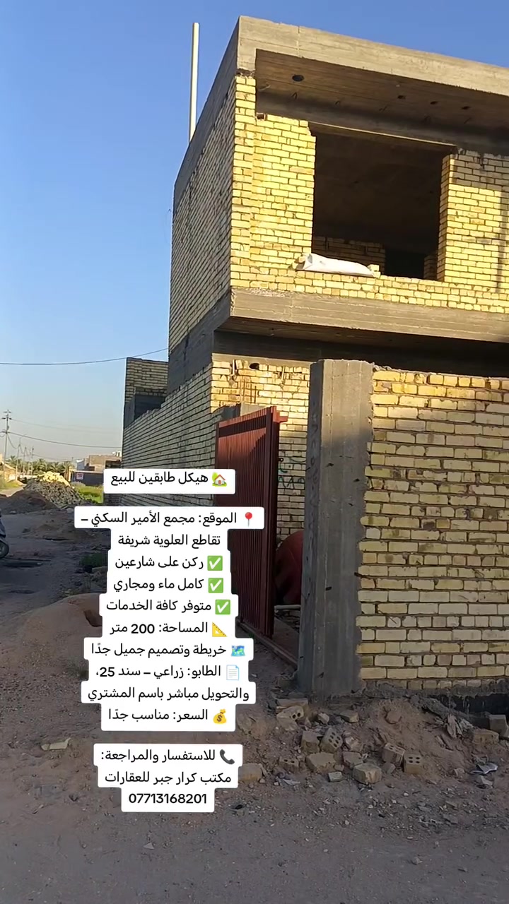 🏡 هيكل طابقين للبيع

📍 الموقع: مجمع الأمير السكني – تقاطع العلوية شريفة✅ ركن على شارعين✅ كامل ماء ومجاري✅ متوفر كافة الخدمات📐 المساحة: 200 متر🗺️ خريطة وتصميم جميل جدًا📄 الطابو: زراعي – سند 25، والتحويل مباشر باسم المشتري💰 السعر: مناسب جدًا

📞 للاستفسار والمراجعة:مكتب كرار جبر للعقارات***********
