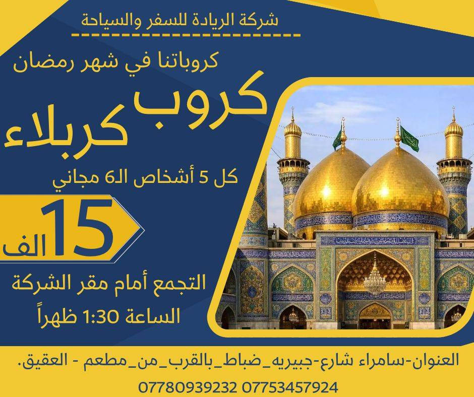 مساء السعادة رجعنه نحطم الأسعار كالعادة 🔥🔥✈️
رمضان كريم علينا وعليكم بالخير والبركة ان شاء الله 
كروباتنا في شهر رمضان المبارك
بغداد بــ ١٠٠٠٠ الالف دينار كل ٥ اشخاص السادس مجاني
كربلاء بــ ١٥ الف دينار كل ٥ اشخاص السادس مجاني
الموصل بــ ١٥ الف دينار كل ٥ اشخاص السادس مجاني
تكريت بــ ٦٠٠٠الاف دينار كل ٦ اشخاص السابع مجاني 
سارعوا بالحجز🔥🔥
لسنا الوحيدين لكننا الأفضل 
   موقع الشركة   
⭕️العنوان : سامراء شارع جبرية ظباط مجاور مطعم العقيق 

🔺للحجز والاستفسار
***********
