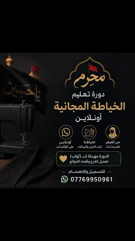 بمناسبة قرب حلول شهر محرم الحرام، ومن باب الخدمة والمساهمة في إحياء هذه الأيام العظيمة، يعلن بيج (براندي للخياطه) عن بدء (دورة تعليم الخياطة المجانية أونلاين) المخصصة لتعليم خياطة ثياب الحزن والبركات لمده عشره ايام (من يوم واحد محرم ولغايه ١٠ محرم)
​الهدف من الدورة: تمكين كل سيده من خياطة ثياب الحزن لنفسها ولأهل بيتها، أو للمساهمة في خدمة المآتم الحسينية.
المميزات​: الدورة مجانية بالكامل، وشرح مبسط من الصفر يناسب المبتدئات.
​ الدورة أونلاين ( على الواتساب )
​ملاحظة: الدورة مهداة كـ (ثواب) مجانيه، ولا نبتغي منها سوى الدعاء والأجر لتعجيل الفرج وقضاء الحوائج.
​ للتسجيل والانضمام: يرجى ترك تعليق أو إرسال رسالة خاصة للصفحة.
واتساب***********
