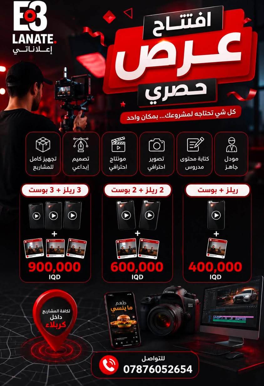 بعد النجاح الكبير في بغداد ✨
نعلن اليوم بكل فخر افتتاح فرعنا الثاني في كربلاء 🎉

شركة إعلاناتي تقدّم لك كل ما تحتاجه لصناعة محتوى احترافي و نجاح مشروعك اكثر و اكثر:
🎬 ريلز احترافي
📸 مصوّر محترف
👤 مودل
✍️ كاتب محتوى
🎨 مصمم كرافيك
🎞️ مونتير
🎥 موشن دزاين
📊 إدارة حسابات
وغيرها من الخدمات الإبداعية

وبمناسبة الافتتاح 🔥
عروض قوية ومنافسة جداً على أسعار الريلزات والبوستات

📞 احجز الآن: ***********
