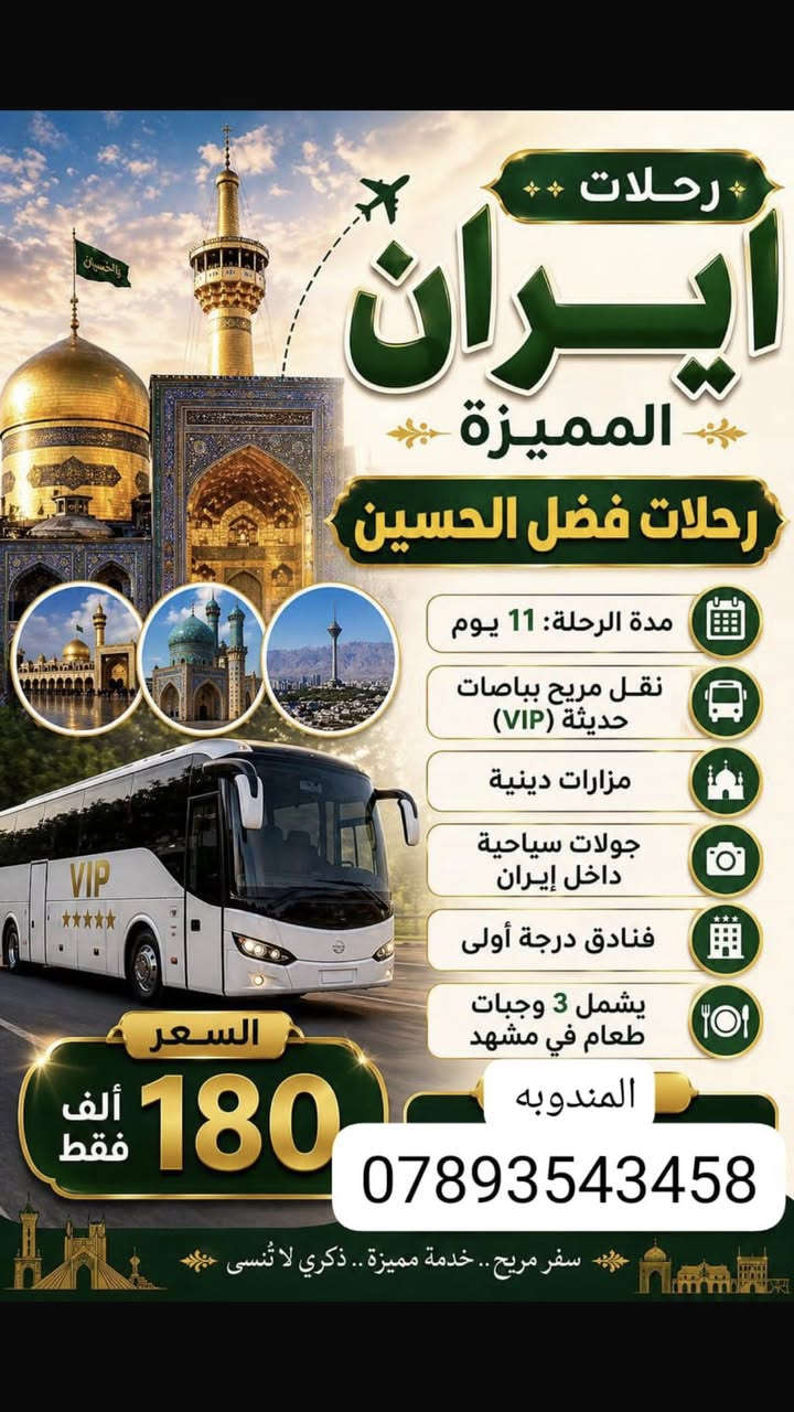 ‏🇮🇷 رحــــــــــلات ايـــــــــران
ـــــــــ  رحلات فضل الحسين ــــــــــ
 ⭕️ #قم_نيشابور #مشهد  برنامج كامل
 ذهاب وعودة بر باص vip درجة اولى  

موعد الرحلة مستمر ان شاءلله 
~ 
⬅️برنامج الرحله.
_قم ثلاث ليالي  4 ايام 
_ مشهد 4 ليالي  5 ايام 

🍱🍛🍮الطعام ثلاث وجبات في مشهد فقط

المزارات 

📍#قم المقدسه ( جامع جمكران *الاربعين علوية *بيت النور * ) مع جولات سياحيه
 
📍-#نيشابور قدم 🦶 الامام الرضا ع 

📍#مشهد المقدسه ( مرقد الامام الرضا عليه السلام*ياسر وناصر *جبل النور
كوهسنجي* باغ مشهد*بحيره چاليدره اختياري*مولات طرقبه ) 
⬅️كادر سياحي  يعمل لخدمتكم ❤️👨‍✈️ 
⬅️باص درجة اولى VIP🚎  🚌
 ~~
البرنامج يشمل 

⭕️ السكن فنادق ممتازة  درجة اولى 
⭕️النقل من ذي قار الى ذي قار 
⭕️جولات داخليه سياحيه ودينيه🏖🕌🛳 
⭕ثلاث وجبات طعام في مشهد

كل هذا بسعر 180 الف بسس
~~
📍ملاحظة :- يكون التسكين ثلاثي ورباعي وخماسي 

ومن يرغب بغرفة ثنائيه فرق للشخصين ( 40 الف ) 

    
_
للتواصل مراسلة الصفحه
رحلات فضل الحسين لزيارة العتبات المقدسة  
 او الاتصال على الرقم التالي رقم المندوبه 

***********
