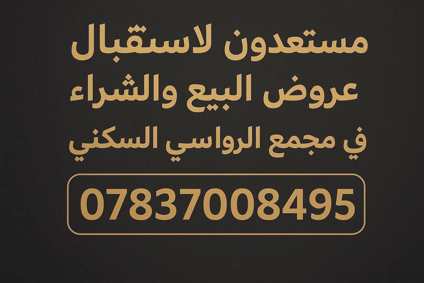 دار  للبيع في مجمع الرواسي السكني 

🏠مساحة 265متر يحتوي على3غرف نظام ماستر+ استقبال +صالة +مطبخ+ 3مجاميع صحيه
♦️ مكان مميز شارع 15
♦️واجهة 10 متر ونزال 20متر 
♦️واصل مبلغ 100 مليون
♦️مشمول ب مبادرة المصرف العقاري ب قرض 120 مليون 
♦️مدة التسليم 7اشهر 
♦️ المجمع الأقرب لمركز المدينة وبتصاميم عصرية حديثة 
📍موقع المجمع محافظة النجف الاشرف - حي القدس . خلف المعهد الفني .مجاور دور القضاة
� للاستفسار:

� واتساب: ***********
