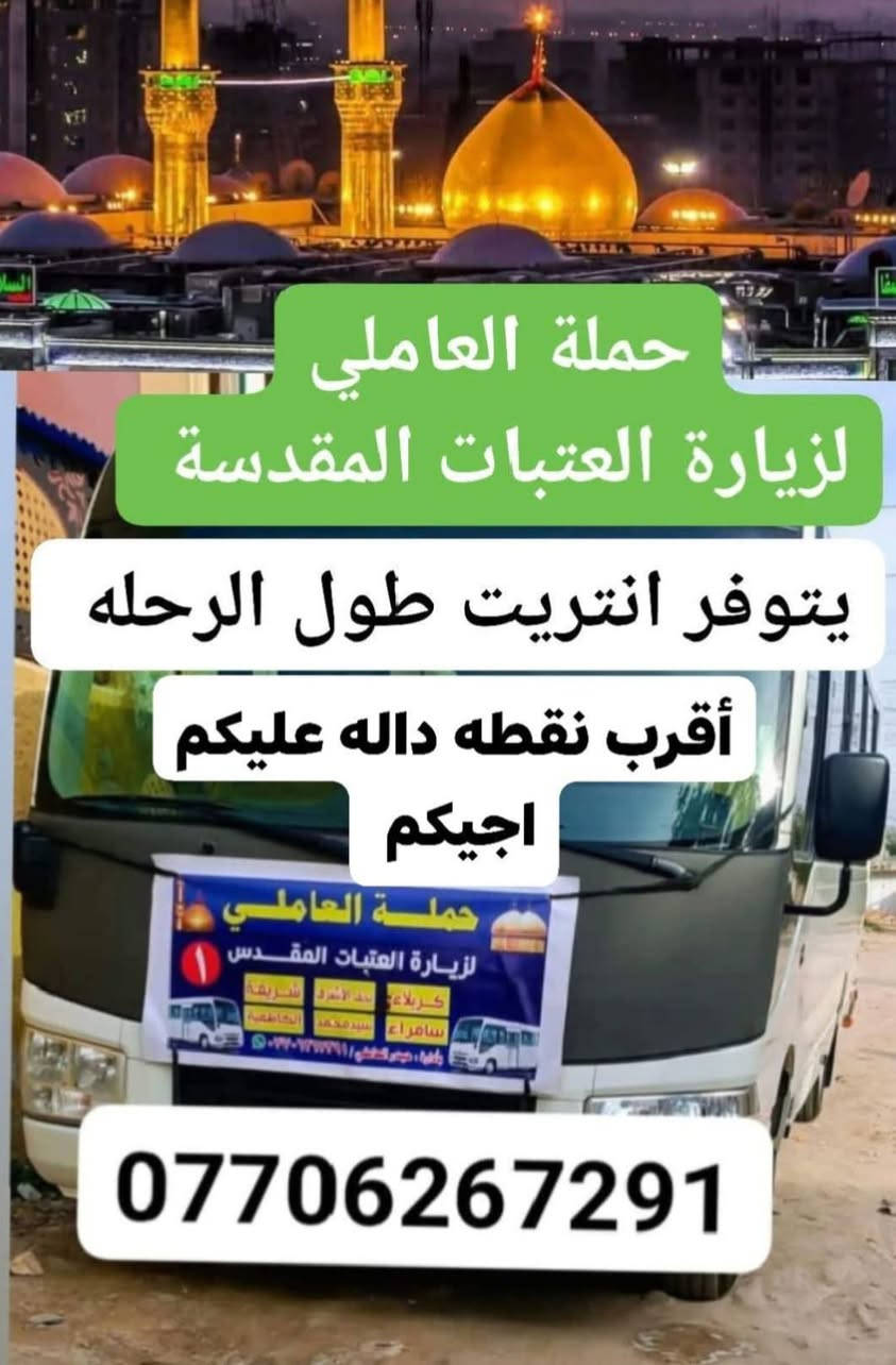 #حملة_العاملي
لزيارة العتبات المقدسة
________________________________
⛔ الإمام الكاظم⛔الاربعاء الساعه 4العصر 
والرجوع الساعه 10ليل((النفر3الف دينار)) 
________________________________
⛔كربلاء المقدسة⛔الخميس الساعه 8ليل
والرجوع ورة صلاة الصبح(النفر7الف دينار) 
__________________________________
⛔النجف الأشرف⛔الجمعة الساعه 10ليل
والرجوع الساعه 8صباحا(النفر10الف مرجع))  
__________________________________
⛔كربلاء المقدسة ⛔السبت الساعه 2الضهر
والرجوع الساعه 11ليل((النفر7الف مرجع)) 
________________________________
للحجز:*********** واتساب 
يتوفر انتريت طول الرحلة🛜🛜
أقرب نقطة داله عليكم اجيكم 🏤
