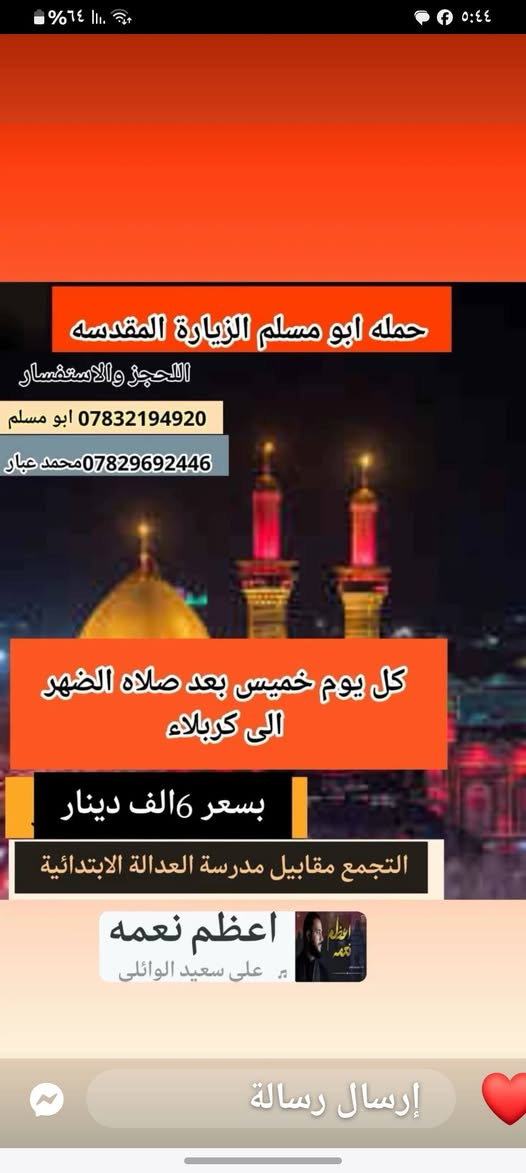 حمله ابو مسلم ومحمد عبار )إلى سامراء وسيد محمد والكاظميه المقدسه كل خميس ليلأ ()()والئ كربلاء المقدسه كل خميس نطلاقه بعده صلات الظهر ((بسعر (6)الف فقط ))(***********)(ابو مسلم ((((((((((((((((((((((((((((((محمد عبار ***********
