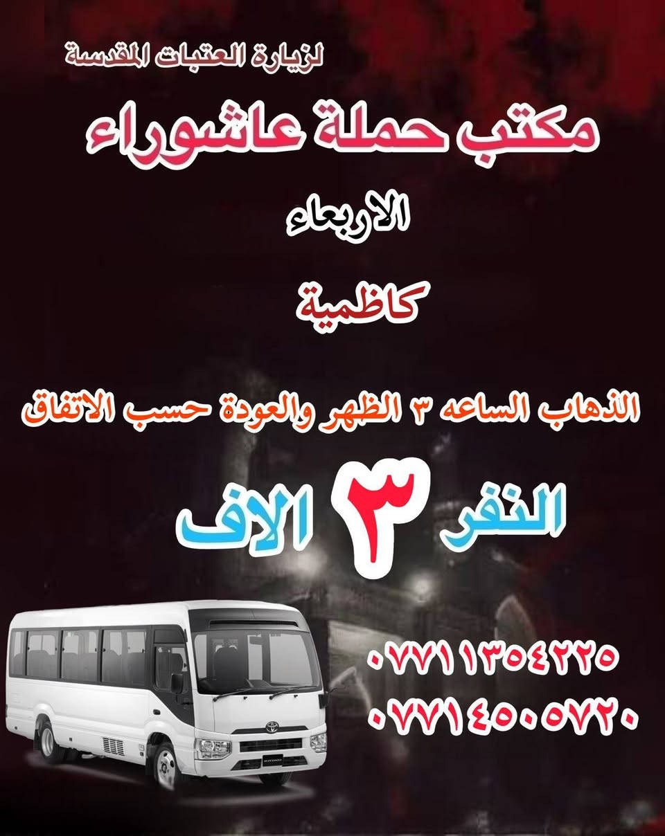 #انتباه!!! #انتباه!!!
يعلن مكتب حملة عاشوراء لزيارة العتبات 
المقدسة عن عن جدول الرحلات الدينيه هذا الا الاسبوع 
_________________

‏ #علما أن هناك رحلة إلى  ايران الأمام الرضا علي 

_________________

#يوم_الاربعاء
(#كربلاء المقدسة)
الذهاب الساعه ٢ ظهر والعوده حساب الاتفاق النفر ٧ الاف 

_________________

#يوم الاربعاء 
(#الكاظميه المقدسة 
الذهاب الساعه ٣ العصر والعوده حسب الاتفاق النفر ٣ ساعات الاف 
_________________

#يوم الخميس 
(#كربلاء المقدسة)
الذهاب الساعه ١٠ صباحا والعودة حسب الاتفاق نفر ٥ الاف 

________________

#‏يوم الخميس
(#كربلاء المقدسة)
‏الذهاب الساعة ١ ظهرا والعودة حسب الاتفاق النفر ٧ آلاف

_________________

#يوم_الخميس
(#كربلاء المقدسة)
‏الذهاب الساعة ٨ ليلا والعود حسب الاتفاق نفر ٧ آلاف

_________________
 #يوم الخميس
(#نجف الاشرف)
‏الذهاب الساعة ١٠ ليلا والعودة حسب الاتفاق ١٠ الاف ا
__________________ 

#يوم الجمعة 
(#النجف الاشرف  )
‏الذهاب بعد صلاة الفجر والعوده حسب الاتفاق نفر ١٠ الاف 

__________________

#يوم الجمعه
(#كربلاء المقدسة- العلوية شريفه)
الذهاب الساعه ١٠ صباحاً والعودة حسب الاتفاق نفر١٠ الاف 

———————————

#يوم الجمعة 
(#كربلاء المقدسة)
‏الذهاب الساعة ١ ظهرا والعودة حسب الاتفاق نفر٧ آلاف
__________________
#يوم الجمعة 
(#كاظميه-جامع براثه)
الذهاب الساعه ٣ الظهر والعوده حسب الاتفاق نفر ٤ الاف 
__________________
#يوم الجمعة
(#كربلاء المقدسة) 
‏الذهاب الساعة ٨ ليلا والعودة حسب الاتفاق نفر ٧ آلاف 
__________________
# يوم الجمعة
(#نجف الاشرف )
‏الذهاب الساعه ١٠ مساء والعودة حسب الاتفاق نفر ١٠ آلاف
__________________

#يوم السبت
(#كربلاء المقدسة)
‏الذهاب الساعة ٢ عصرا والعودة حسب الاتفاق النفر ٧ آلاف
__________________
#يوم السبت 
(#كاظميه المقدسة ) 
‏الذهاب الساعة ٣ العصروالعودة حسب الاتفاق نفر ٣ آلاف
__________________

للحجز والاستفسار WhatsApp لطفا
‏*********** 
‏***********
