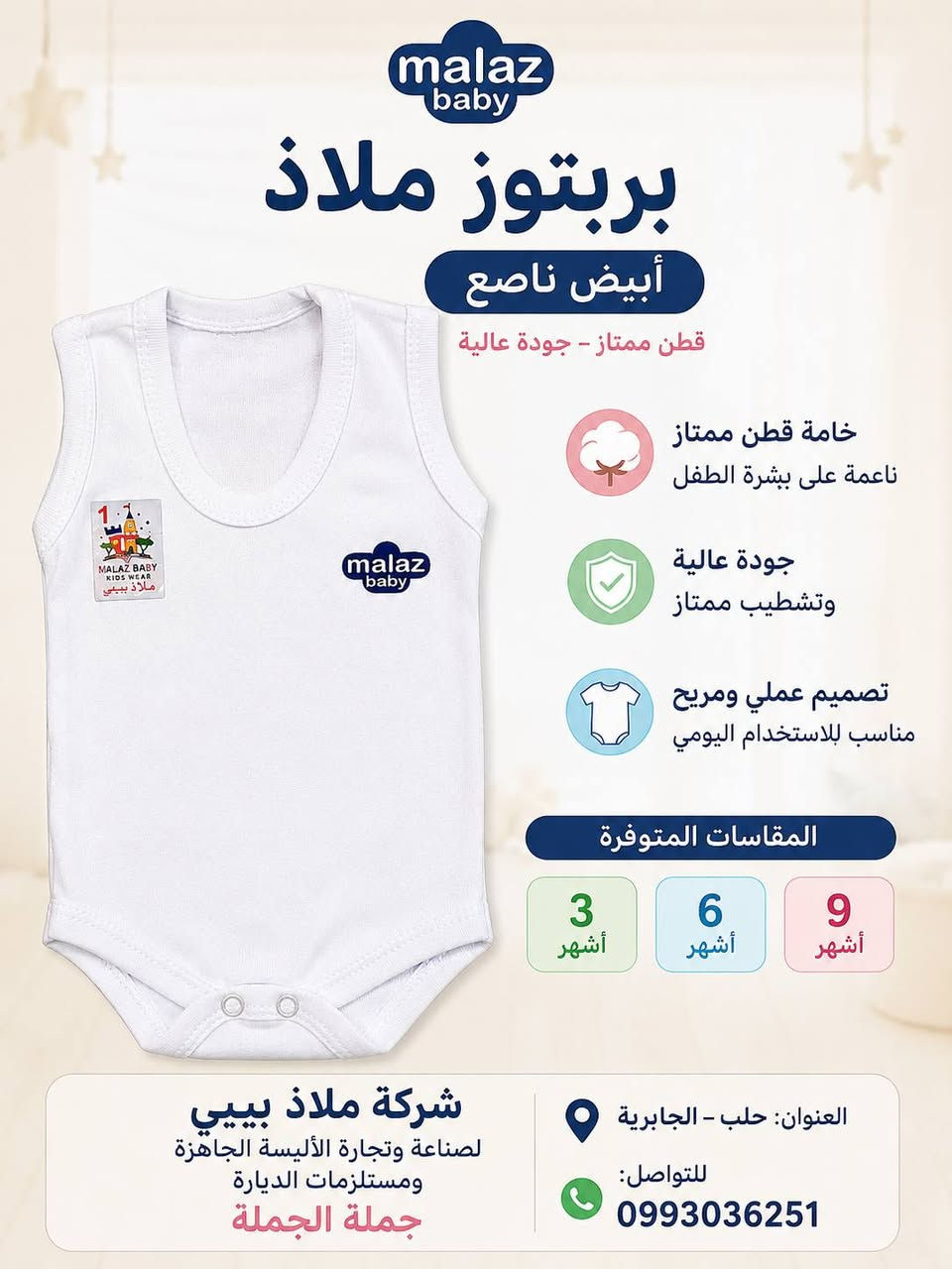 🌸 دللي صغيرك مع داخليات حديثي الولادة من ملاذ بيبي 👶

لأن راحة طفلك تبدأ من أول قطعة يلبسها، نقدم لكم داخليات حديثي الولادة المصنوعة من قطن عالي الجودة، ناعمة على بشرة الطفل الحساسة وتمنحه الراحة طوال اليوم.

✨ المميزات:
✅ قطن فاخر 100% بجودة عالية
✅ ناعمة ومريحة للبشرة الحساسة
✅ تصاميم عصرية وألوان رائعة تناسب جميع الأذواق
✅ تشطيب متقن وخامات تدوم

📏 متوفرة بمقاسات حديثي الولادة

🏢 شركة ملاذ بيبي
لصناعة وتجارة الألبسة الجاهزة ومستلزمات الأطفال
بيع جملة الجملة

📍 العنوان: حلب – الجابرية
📞 للتواصل والطلبات: 0993036251

ملاذ بيبي... لأن راحة طفلك تستحق الأفضل. 💙


**إذا كنت صاحب هذا الإعلان وتريد حذفه لأي سبب، رجاءا أرسل رسالة إلى الدعم الفني**