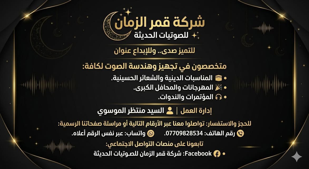 شركة قمر الزمان للصوتيات الحديثة 🌙✨
للتميز صدى.. وللإبداع عنوان
متخصصون في تجهيز وهندسة الصوت لكافة:
• المناسبات الدينية والشعائر الحسينية.
• المهرجانات والمحافل الكبرى.
• المؤتمرات والندوات.
إدارة العمل
👤 السيد منتظر الموسوي
للحجز والاستفسار
تواصلوا معنا عبر الأرقام التالية أو مراسلة صفحاتنا الرسمية:
📞 رقم الهاتف: ***********
💬 واتساب (WhatsApp): عبر نفس الرقم أعلاه.
تابعونا على منصات التواصل الاجتماعي:
• Facebook: شركة قمر الزمان للصوتيات الحديثة
• Instagram: [ ]
