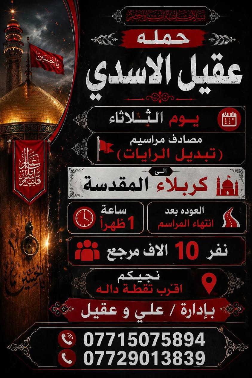 🏴✨#عَظٌـمِ_آلَلَهِ_آجَوُرنآ_وُآجَوُرگمِ ✨🏴
#الئ_اهالي_الحسينية__والمناطق__المجاوره__الها
           (( مكتب_حمله_عقيل_الاسدي ))
#الزيارة_العتبات_المقدسة
      ***********
•••••••••••••••••••••••••••••••••••••••••🏴
#زيارتنا_يوم_الثلاثاء_الئ مراسيم تبديل الرايات  
          (( كربلاء   المقدسة )) 
ساعه 1 ضهرا 
العوده حسب الاتفاق
(( سعر النفر 10 الاف مرجع))
•••••••••••••••••••••••••••••••••••••••••✨
#زيارتنا_يوم_الثلاثاء_الئ ليله 1 محرم الحرام 
     (( كربلاء  المقدسة ))
ساعه 8 مساء
العوده حسب الاتفاق
((سعر النفر 10 الاف مرجع))
••••••••••••••••••••••••••••••••••••••••••🏴
#زيارتنا_يوم_الاربعاء_الئ 1 محرم الحرام 
      (( كربلاء  المقدسة ))
ساعه 8 مساء
العوده حسب الاتفاق
(( سعر النفر ٧ الاف مرجع ))
••••••••••••••••••••••••••••••••••••••••••✨
#زيارتنا_يوم_الاربعاء_الئ 1 محرم الحرام 
   (( الكاظمية  المقدسة ))
ساعه 5 عصرا 
العوده حسب الاتفاق
(( سعر النفر 3 الاف مرجع ))
------------------------------------------🏴
🏴#علماً__نجيكم__الاقرب__نقطه__داله🏴
انتباه{🛜 انترنيت علئ طول الطريق🛜} 
🛑 بادارة / علي و عقيل 
***********
***********
#الحجز__لاستفسار_واتساب
