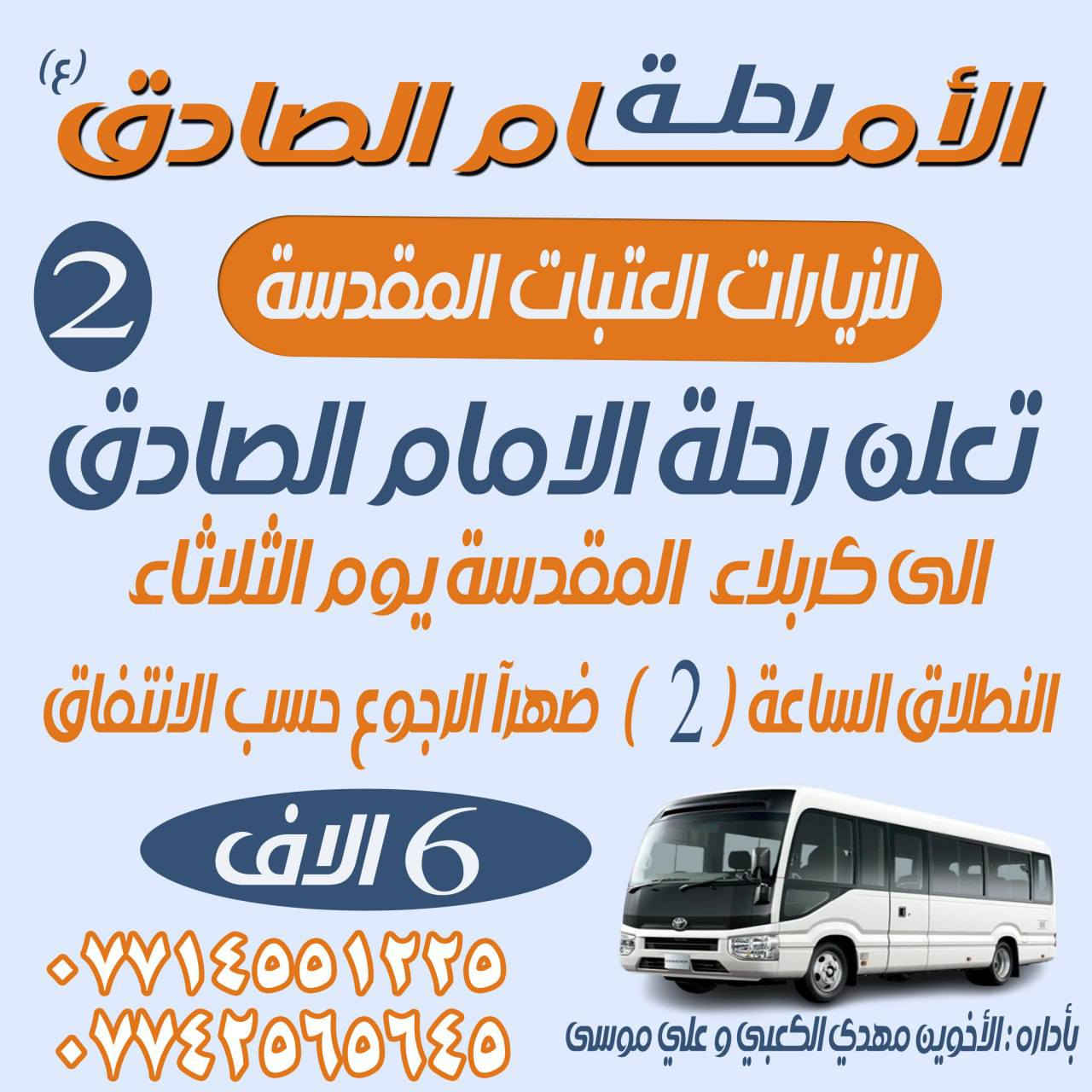 🌿 بسم الله الرحمن الرحيم 🌿
السلام عليكم ورحمة الله وبركاته

✨ تعلن رحلة الإمام الصادق (عليه السلام) ✨
عن تنظيم رحلة لزيارة العتبات المقدسة
في أجواء إيمانية وروحانية مباركة، بإدارة:
ملاحظه يجيك ابو الكوستر اقرب نقطه داله عليك انترنت مع الضيافه :::
📌 مهدي الكعبي
📌 علي موس

🔸 لحجز المقاعد والاستفسار:
📞 ***********
📞 ***********

📅 سارعوا بالحجز... المقاعد محدودة

🕊️ نسأل الله القبول والتوفيق للجميع 🕊️
