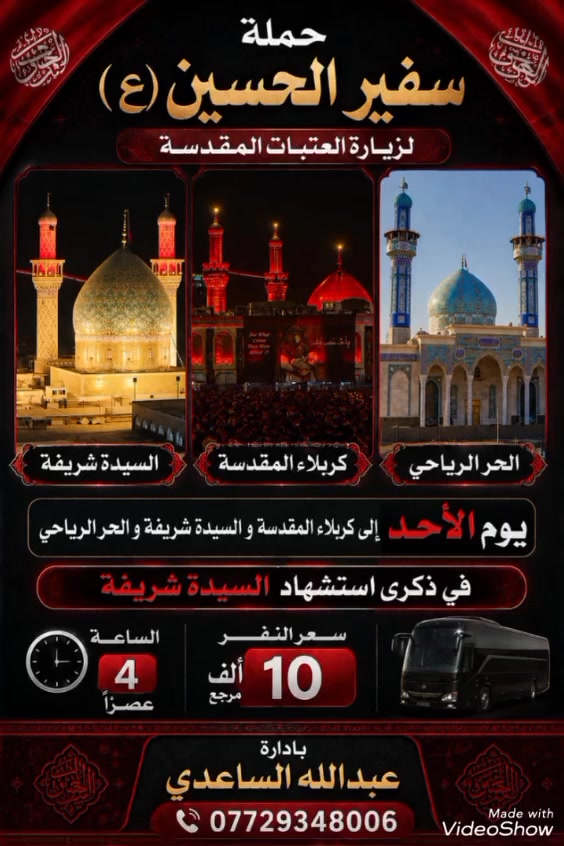 سلام عليكم تنطلق حملة سفير الحسين ( ع )
يوم الأحد المصادف 5 / 7 / 2026 الساعة ب 4 
العصر إلى كربلاء المقدسة و السيدة شريفة 
و الحر الرياحي ع في مناسبة ذكرى استشهاد 
السيدة شريفة ع 20 محرم سعر النفر ( 10 ) آلاف 
مرجع للحجز والاستفسار اتصل على رقم الهاتف 
( *********** ) بأدارة عبدالله الساعدي 
يوجد / واتساب / ماسنجر / خدمة الزائر شرف لنا
