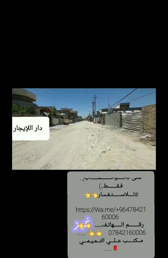 مـشـتمل #للأيــــــــــجار 

بابـــل #الحـــــله.. بكـرالـي فرع بانزين خانه 

#مطلــــــوب #عائلـــــة #صغيـــــرة 
#نــــستــقــبل #جميـــــــــع #عــــــروض #كـم #العــــقـاريـــه

الــعـدد       غــــــرف.     ومـــطبـــخ   وســـــتــــقـــبــال   وكــلــدور    ومـــــجـمــــع 
صــــحيـــات   داخـــل    وخــــــارج      وطارمـــــه 
كــــــــــراج   
 ســــعـــر      الايـــجـــار   عــلـــيــــــــــه  #الــواتـــســــاب 

 #للاســـــتــــفـــسار
 #مـــــــــكتـــب #عــلـــي #التــمـيـمـــي #الـلــــعقـارات #اتصــــــال #عــلـــى 

 #الـــــواتــــــــســـــاب 👇 👇 👇 👇 فـــقــــط 

و عـلـــــى  رقــــــــم الــــــهاتــــف ......  *********** 

عـلى #الـــــواتــــــــســـــاب(.. فـقـــــــط..)
#لــــلاســــــتـفـسار👈👈
 https://Wa.me/+9647842160006 
 رقــــــــم الــــــهاتـف......  👈👈  ***********    👆👆 ....... مــكتــــب عــلـــي التــمـيـمـــي 🌹...... إشارة الأصدقاء #بابـــل #الحـــــله

#كروب #عقارات #في #بابل #الحله 

كروب ايجارات بابل الحله ***********
