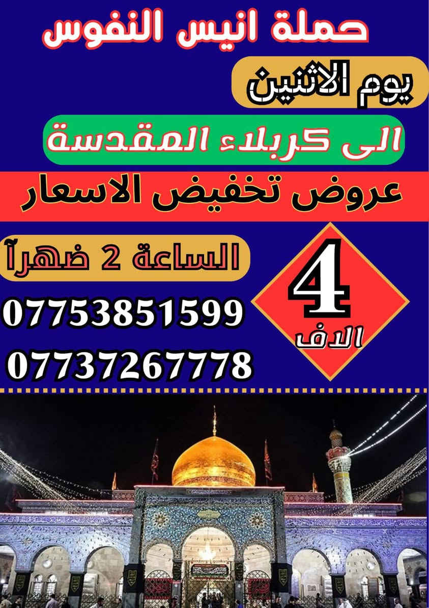 #اعلان_اعلان_تخفيض_الاسعار
#عروض_حملة_انيس_النفوس_ع
🕋 #لزيارة_العتبات_المقدسة 🕋
*********** علي الربيعي
*********** واتساب
⚜️⚜️⚜️⚜️⚜️⚜️⚜️⚜️⚜️⚜️
🛩 موعد الرحلة الى ايران بر
15/1/2026
سعر النفر ( 170 الف دينار )
شامل جميع الخدمات Vip
⚜️⚜️⚜️⚜️⚜️⚜️⚜️⚜️⚜️⚜️
🔵 يوم السبت زيارة الى::-
    🛕 الامامين الكاظمين ع 🛕
النفر ( 2️⃣ الفين ) مرجع
الذهاب الساعة الثالثة مساءآ 
الرجوع حسب الاتفاق 
⚜️⚜️⚜️⚜️⚜️⚜️⚜️⚜️⚜️⚜️ 
🟢 يوم الأحد زيارة الى::-
   🕌  كربلاء المقدسة 🕌
النفر ( 4️⃣ ألاف ) مرجع 
الذهاب الساعة الثانية ظهرا 
الرجوع الساعة العاشرة ليلا 
⚜️⚜️⚜️⚜️⚜️⚜️⚜️⚜️⚜️⚜️
🔴🔴 #برنامج_يوم_الاثنين//
🟢 الاثنين سيارة 1 زيارة الى::-
   🕌  كربلاء المقدسة 🕌
النفر ( 4️⃣ ألاف ) مرجع 
الذهاب الساعة الثانية ظهرا 
الرجوع الساعة العاشرة ليلا 
⚜️⚜️⚜️⚜️⚜️⚜️⚜️⚜️⚜️⚜️
🔵 الاثنين سيارة 2 زيارة الى::-
    🛕 الامامين الكاظمين ع 🛕
النفر ( 2️⃣ الفين ) مرجع
الذهاب الساعة الثالثة مساءآ 
الرجوع حسب الاتفاق 
⚜️⚜️⚜️⚜️⚜️⚜️⚜️⚜️⚜️⚜️
🔴🔴 #برنامج_يوم_الاربعاء//
           راس السنة الميلادية 
🟢 الاربعاء سيارة 1 زيارة الى::-
   🕌  كربلاء المقدسة 🕌
النفر ( 7️⃣ ألاف ) مرجع 
الذهاب الساعة الثامنة ليلا 
الرجوع حسب الاتفاق 
⚜️⚜️⚜️⚜️⚜️⚜️⚜️⚜️⚜️⚜️
🔵 الاربعاء سيارة 2 زيارة الى::-
    🛕 الامامين الكاظمين ع 🛕
النفر ( 2️⃣ الفين ) مرجع
الذهاب الساعة الرابعة مساءآ 
الرجوع حسب الاتفاق 
⚜️⚜️⚜️⚜️⚜️⚜️⚜️⚜️⚜️⚜️
🔴🔴 #برنامج_يوم_الخميس//
🟢 الخميس سيارة 1 زيارة الى::-
   🕌  كربلاء المقدسة 🕌
النفر ( 5️⃣ ألاف ) مرجع 
الذهاب الساعة الواحدة ظهرا 
الرجوع حسب الاتفاق 
⚜️⚜️⚜️⚜️⚜️⚜️⚜️⚜️⚜️⚜️
🟢 الخميس سيارة 2 زيارة الى::-
   🕌  كربلاء المقدسة 🕌
النفر ( 5️⃣ ألاف ) مرجع 
الذهاب الساعة السابعة ليلا 
الرجوع حسب الاتفاق 
⚜️⚜️⚜️⚜️⚜️⚜️⚜️⚜️⚜️⚜️
🟢 الخميس سيارة 3 زيارة الى::-
        🕌  كربلاء المقدسة 🕌
🕌 العلوية شريفة بنت الحسن 🕌
النفر ( 🔟 ألاف ) مرجع 
الذهاب الساعة العاشرة صباحا 
الرجوع حسب الاتفاق 
⚜️⚜️⚜️⚜️⚜️⚜️⚜️⚜️⚜️⚜️
🔵 الخميس سيارة 3 زيارة الى::-
    🛕 النجف الاشرف 🛕
النفر ( 🔟 آلاف ) مرجع
الذهاب الساعة العاشرة ليلا 
الرجوع الساعة التاسعة صباحا 
⚜️⚜️⚜️⚜️⚜️⚜️⚜️⚜️⚜️⚜️
🔴🔴 #برنامج_يوم_الجمعة//
🟢 الجمعة سيارة 1 زيارة الى::-
   🕌  النجف الاشرف 🕌
النفر ( 🔟 ألاف ) مرجع 
الذهاب بعد صلاة الفجر 
الرجوع حسب الاتفاق 
⚜️⚜️⚜️⚜️⚜️⚜️⚜️⚜️⚜️⚜️
🔵 الجمعة سيارة 2 زيارة الى::-
    🛕 الامامين العسكريين ع 🛕
      وسيد محمد بن علي الهادي 
النفر ( 🔟 آلاف ) مرجع
الذهاب بعد صلاة الفجر 
الرجوع حسب الاتفاق 
⚜️⚜️⚜️⚜️⚜️⚜️⚜️⚜️⚜️⚜️
🔵 الجمعة سيارة 3 زيارة الى::-
    🛕 كربلاء المقدسة 🛕
النفر ( 5️⃣ آلاف ) مرجع
الذهاب الساعة الثانية ظهرا 
الرجوع حسب الاتفاق
⚜️⚜️⚜️⚜️⚜️⚜️⚜️⚜️⚜️⚜️
🔵 الجمعة سيارة 4 زيارة الى::-
    🛕 الامامين الكاظمين ع 🛕
النفر ( 2️⃣ الفين ) مرجع
الذهاب الساعة الرابعة مساءآ 
الرجوع حسب الاتفاق 
⚜️⚜️⚜️⚜️⚜️⚜️⚜️⚜️⚜️⚜️
للحجز والاستفسار اتصال أو مراسلة الصفحة
***********
ومن الله التوفيق
