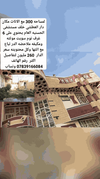 سلام عليكم دار للبيع مع اثاثها تحتوي على 6 غرف نوم موثثه ومكيفه مساحه دار 300 مع الاثاث 
نو دار طابو صرف.. يوجد بر انترنيت في صطح لبيت 
عرض شارع  11 متر مكان دار العطشي خلف مستشفئ الحسنيه العام سعر الدار 260 .رقم الهاتف ***********

