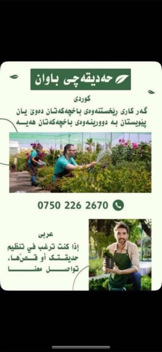 سلاو ريز
حديقةجي باوان 

بوو دورينةوة و خاوين كردنةوة هةموو جورة حديقةيةك

جاندني هةموو جورة داريك و گوليك

بةجوانترين و ارزانترين نرخ

ز.م ***********
