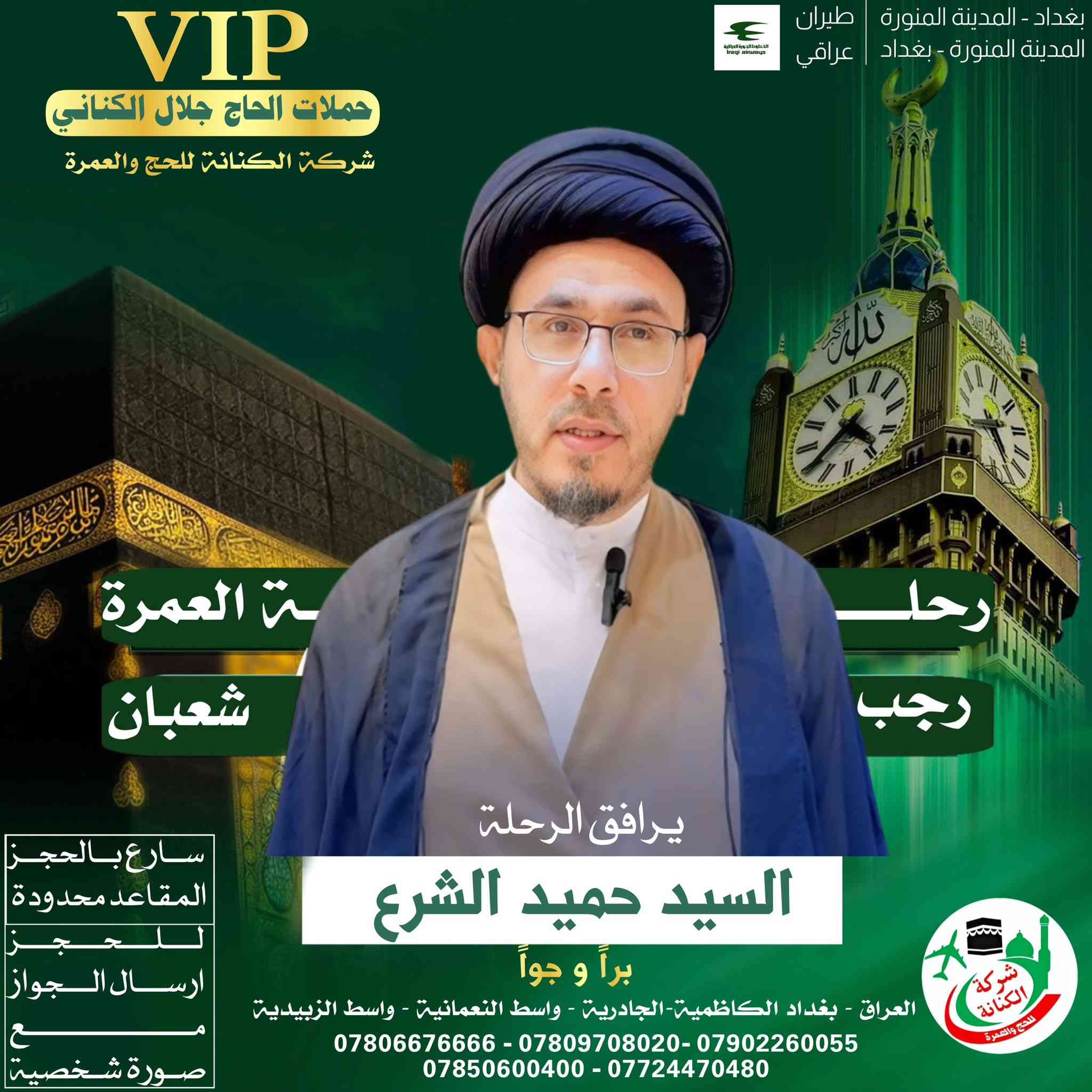 #اعلان #اعلان 

الى الراغبين في العمرتين رجب وشعبان 
الحجز من الان وتسليم 
الجواز + صوره شخصيه  لتثبيت الحجز 

يرافق الرحلة 
المتعهد #الحاج حيدر جلال الكناني 

ويرافق الحملة ارشاد ديني مميز 

_ المرشد الديني السيد حميد الشرع 
_ المرشد الديني السيد كاظم الحسيني 
_المرشد الديني السيد رشيد الزاملي 
_المرشد الديني الشيخ احمد الساعدي 

للحجز على الرحلات القادمة 
الاتصال على الارقام التالية 

***********
*********** 
*********** 
*********** 
***********
