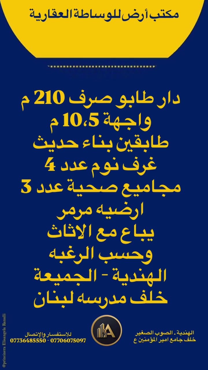 للأستفسار اكثر يرجى زيارتنا
في مكتب ( أرض للوساطة العقارية )
الكائن في الهندية الصوب ، الصغير ،خلف جامع امير المؤمنين ع
 او الاتصال على الارقام التالية
 ***********📱***********
