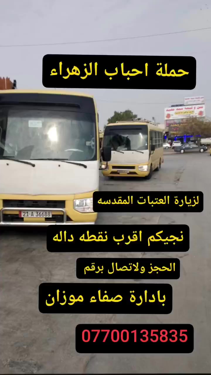 🌹#حملة_احباب_الزهراء_🌹
الحجز والاتصال مراسله💬 👇
الرقم واتساب
📲 *********** 🔻
(بآدارة صفاء موزان) الحسينيه الراشديه
علمآ نجيكم اقرب نقطه داله. علئ  🏠 بيتك
---------------------------------------------------------
             🔻👇 ((برنامج يوم السبت))👇🔻
1⃣برنامج يوم السبت
    النجف الاشرف
   الذهاب ساعه :6 صباحآ
العوده ساعه: 3 ضهرآ
((النفر 10 الاف مرجع)) 
----------------------------------------------------------
2⃣برنامج يوم_الثلاثاء 
سامراء وسيد محمد 
    الساعة 7 صباحآ 
والعودة بعدة إكمال الزيارة 
    (( السعر 8 الف مرجع))
--------------------------------------------------------
3⃣برنامج يوم السبت
     كربلاء المقدسة    
   الذهاب الساعه 1 ضهرا 
   العوده الساعه  :10مساءا 
    ((النفر 7 الاف مرجع) )
---------------------------------------------------------
4⃣يوم_السبت الكاظمية المقدسة 
    الساعة 3 عصرآ 
 والعودة الساعة 9 ليلآ 
     (( السعر 3 الف مرجع ))
----------------------------------------------------
للحجز والاستفسار 
أو مراسلة⬅️ علمآ نوصلكم اقرب نقطه داله   علمآ سيارة مكيفه حديثه 🚎
بآدارة صفاء موزان 
***********//📲الاتصال واتساب
***********📲الاتصل واتساب 
🙏نتمنى لكم زياره مقبوله أن شاء الله ودعاء مستجاب
ومن الله التوفيق-
