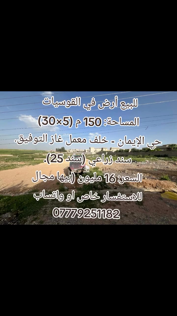 للبيع أرض في القوسيات 
المساحة: 150 م (5×30)
حي الإيمان - خلف معمل غاز التوفيق.
سند زراعي (سند 25).
السعر: 16 مليون (بيها مجال
للاستفسار خاص او واتساب 
***********
