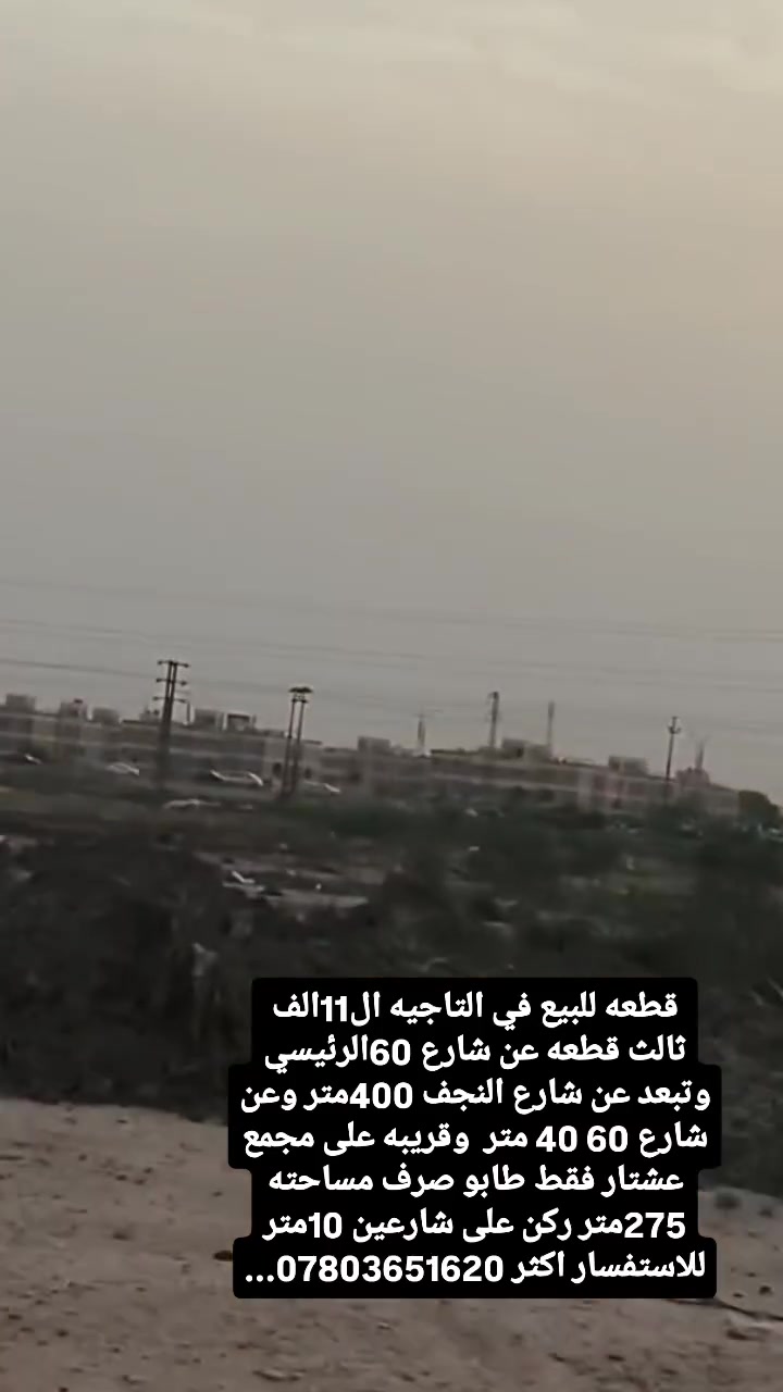 قطعه مميزه للبيع في التاجيه ال11الف قرب مجمع عشتار ثالث قطعه عن شارع 60 ركن على شارعين 10متر..
#رقم #العقار11410.. #طابوصرف..
#المساحه233.66متر
 #واقع #الحال275متر..
#القطعه #ركن #على #شارعين10متر..
#مثبته الحدود ومحدوله وبيه سبيس...
#تصلح مُناصفه لان بيه #واجهتين #ركن137.5متر #و137.5متر..
#تبعد #عن #شارع #النجف400متر #تقريباً 
#وتبعد #عن #شارع60تاجيه40مترفقط..
#ثالث قطعه عن شارع 60....
#للاستفسار ولمعرفه السعر وبيه التفاصيل اكثر الاتصال على #الرقم #التالي 📞 ..
#الرقم***********... #رقم #صاحب #العقار...
تصال عالرقم مباشره بدون خاص أو تعليق وتعرفون السعر وبقيه التفاصيل...
