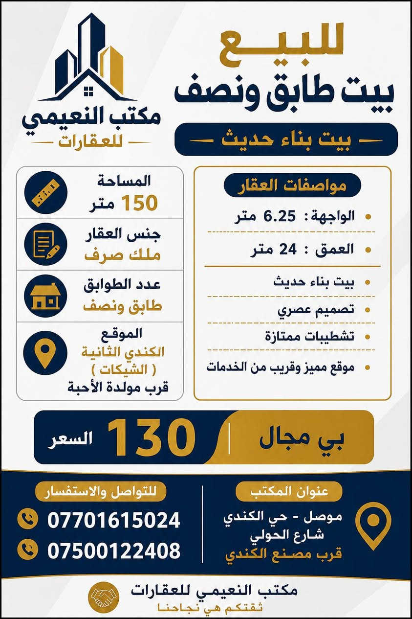 حصرياً لدى مكتب النعيمي للعقارات 🌐

🏡 مكتب النعيمي للعقارات

للبيع – بيت طابق ونصف

📍 الموقع: حي الكندي الثانية (الشبكات) قرب مولدة الأحبة.

مواصفات العقار:

 ▪️ بيت طابق ونصف. 
▪️ بناء حديث. 
▪️ المساحة: 150 متر².
 ▪️ الواجهة: 6.25 متر. 
▪️ العمق: 24 متر. 
▪️ جنس العقار: ملك صرف.

💰 السعر: 130 مليون دينار قابل للتفاوض (بي مجال).

📞 للاستفسار والمعاينة: ***********
 ***********

📍 عنوان المكتب: الموصل – حي الكندي شارع الحولي – قرب مصنع الكندي.

مكتب النعيمي للعقارات ثقتكم أساس نجاحنا.
