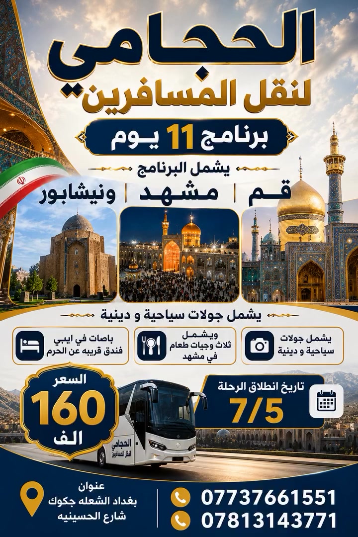 ✨كروب أيران 11 يوم 
تاريخ نطالق الرحلاه 7/5
بسعر 160 الف 

الحجامي لنقل المسافرين 

 قم 🔷 مشهد  🔷 نيشابور 🔷 
 
♦️برنامج   11 يوم سعر النفر 160 الف باص في اي بي ايراني  
البرنامج يشمل 🔷نقل باصات حديثة في اي بي🔷فنادق برنامج كامل داخل ايران  🔷 قم 🔷 مشهد 🔷 نيشابور 🔷

✨ يشمل   _قم _ مشهد _نيشابور

تاريخ الرحلة 🔷كل يوم الجمعه

______
🔴سعر النفر 160 الف  باص في اي بي ايراني

🔴ملاحظة 🔴
   💥 فقط الجواز 💥

🔷اليوم الأول : التجمع عند الشركة والانطلاق نحو الحدود الايرانية ومنها الانطلاق الى قم المقدسه 

🔷اليوم الثاني : الوصول إلى مدينة قم المقدسه واستلام الغرف وبعد الاستراحه الخروج إلى زيارة السيدة المعصومه  

🔷اليوم الثالث : الذهاب إلى الاربعين علوية والى مسجد جمكران مقام الامام المهدي عجل الله فرجة

🔷اليوم الرابع : التوجه إلى مدينة مشهد المقدسه مدينة الامام الرضا ع

🔷اليوم الخامس : صباحا الوصول إلى مشهد واستلام الغرف وزيارة الامام الرضا ع 

🔷اليوم السادس : الذهاب إلى مزارات ياسر وناصر ومول تشريفات  

🔷اليوم السابع :  اليوم السياحي الذهاب الى بحيرة جاليديرا ومول طرقبه 

🔷 اليوم الثامن : وداع الامام الرضا والتوجه إلى قم المقدسه مرورا منطقة نيشابور قدم الامام الرضا ع 

🔷اليوم التاسع : الوصول الى قم المقدسه واستلام الغرف وزيارة السيدة المعصومه ع 

🔷اليوم العاشر : وداع السيدة معصومة (عليها السلام) والتوجه إلى الحدود العراقيه

🔷اليوم الحادي عشر : صباحا الوصول الى العراق  الحبيب متمنين لكم قضاء اجمل الاوقات تاركين اجمل الذكريات بصحبتنا 
 
♦️🏃سارعوا بالحجز العرض فترة محدودة 🤗🤗🤗

🔹السكن ثلاثي ورباعي 🏘️
🔹ومن يرغب بغرفه ثنائيه اضافه ٥٠ الف للبرنامج
غرف سنكل 100الف 
🟦🔷🔹🔷🔹🔷🔹🔷🔹🔷🔹🔷🟦

       بغداد الشعله جكوك شارع الحسينيه 
***********
***********
