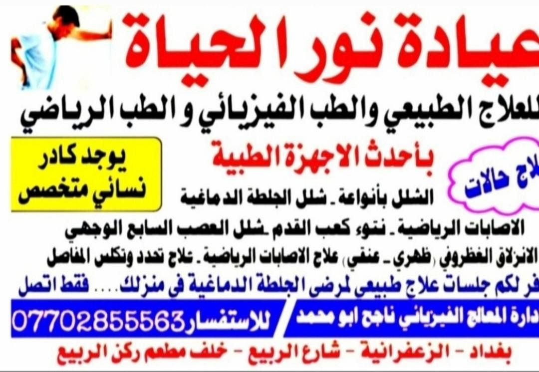 عيادة نور الحياة للعلاج الطبيعي والطب الفيزيائي بااحدث الاجهزه الطبيه العنوان/بغداد/الزعفرانيه/شارع الربيع/خلف مطعم ركن الربيع/للحجز والاستفسار الاتصال موبايل ***********
