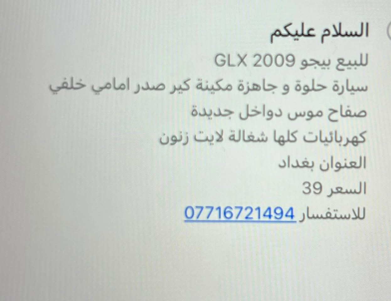 السلام عليكم
للبيع بيجو GLX 2009
سيارة حلوة وجاهزة مكينة كير صدر امامي خلفي صفاح موس دواخل جديدة
كهربائيات كلها شغالة لايت زنون
العنوان بغداد
السعر 39
للاستفسار ***********
