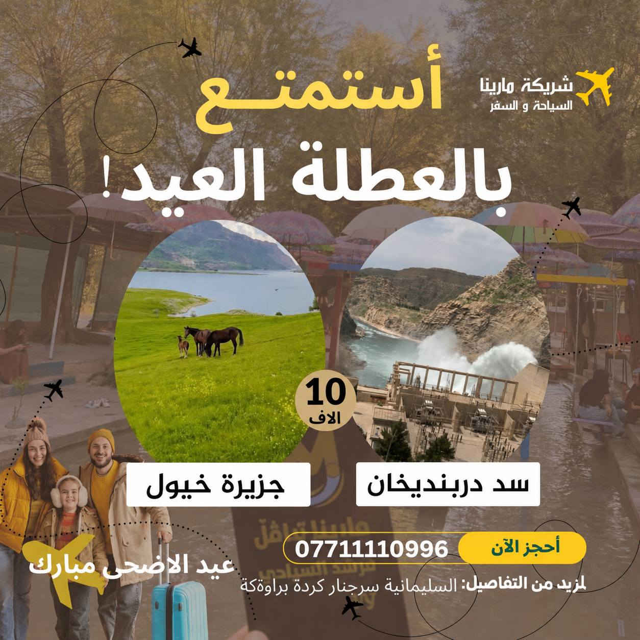 عيدكم بالعيد.. غير! 🎡
 استجمام، طبيعة، وجمعات لا تنسي مع #كروب_الريماس وبلتعاون مع شركة #مارينا للسفر والسياحة 🚍🍃

محتار وين تروح بالعيد؟ السليمانية ويانا إلها طعم ثاني!

جهزنا لكم باقات سياحية (يومية) تشمل أجمل مناطق 
كردستان، بأسعار تنافسية وبخدمة تليق بكم.
اختار وجهتك المفضلة واحجز مكانك الآن:

💎 البرامج الفاخرة (سعر النفر 10 آلاف):

1️⃣ أحمد آوة: (أحمد آوة + بيارة وهورامان + استراحة مطاعم).

2️⃣ غابات السنجاب: (السنجاب + كونه ماسي + مطاعم سيتك).

3️⃣ دوكان: (دوكان + مصيف تابين+ استراحة مطعم).

4️⃣ دربندخان: (دربندخان + السد + جزيرة الخيول).

💎 البرنامج المميز (سعر النفر 15 ألف):

5️⃣ مصيف بوكد: (مصيف بوكد السياحي + استراحة مطعم رائعة).

🚀 ليش تختار "الريماس" في عطلة العيد؟

✅ راحة تامة: باصات حديثة ومكيفة (تخصيص كامل للعوائل، وآخر للشباب).
✅ مرونة عالية: تتوفر لدينا حجوزات VIP (سيارات خصوصي 4، 6، أو باصات 14-30 راكب).
✅ خدمة يومية: جميع البرامج مستمرة طوال أيام العيد.

📍 نقطة التجمع: السليمانية - سرجنار - كردة براوكه - مقابل محطة الكهرباء.

📞 احجز مقعدك قبل نفاذ العدد:
سارع بالاتصال أو مراسلتنا واتساب 
📲 ***********
📲  ***********
⚠️ ملاحظة: دخوليات المصايف على نفقة السائح.
