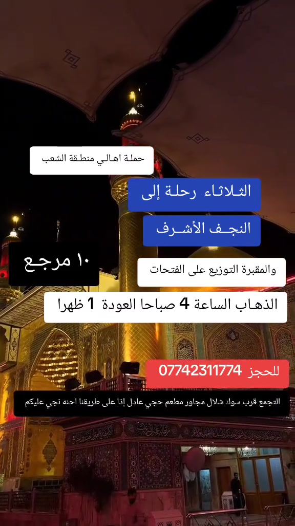 ((بسم الله الرحمن الرحيم ))
//حملـة _اهـالـي _منطـقة _الشعـب// _التجمع_ قرب_ سوك _شلال مجاور_ مطعم _حجي_ عادل// بإدارة الخادم  أبو حيدر   
__________________________
🟢 الثلاثـاء// النجف الأشرف// الذهـاب الساعة  4 صباحا العودة    1 ظهر  10 مرجع 
__________________________
🟢 الأربعــاء  // كربــلاء المقدســة// الذهـاب الساعة  2 ظهرا العودة  10 مساءا  6 مرجع 
__________________________
 🚌 كوسترات حديثة مكيفه 
للحجز والاستفسار اتصال  *********** 
حي أور_ الشعب_ البنوك_ صليخ _القاهره_ جامع النداء
