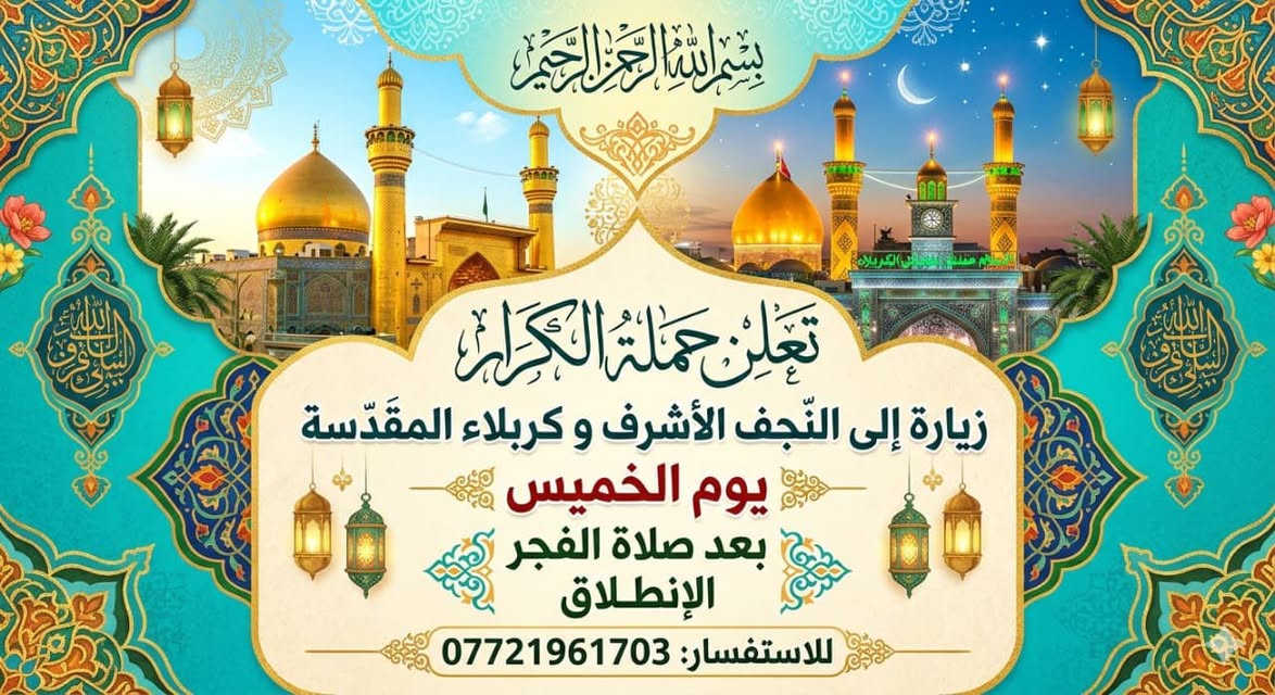 تعلن حمله الكرار عن برنامجها لزيارات العتبات المقدسه 

ثلاثاء مرقد شريفه بنت الحسن وعلي ابن الحسين 
الاربعاء نجف الأشرف بمناسبه عيد العديد 
الخميس زياره إلى كربلاء ونجف الأشرف
