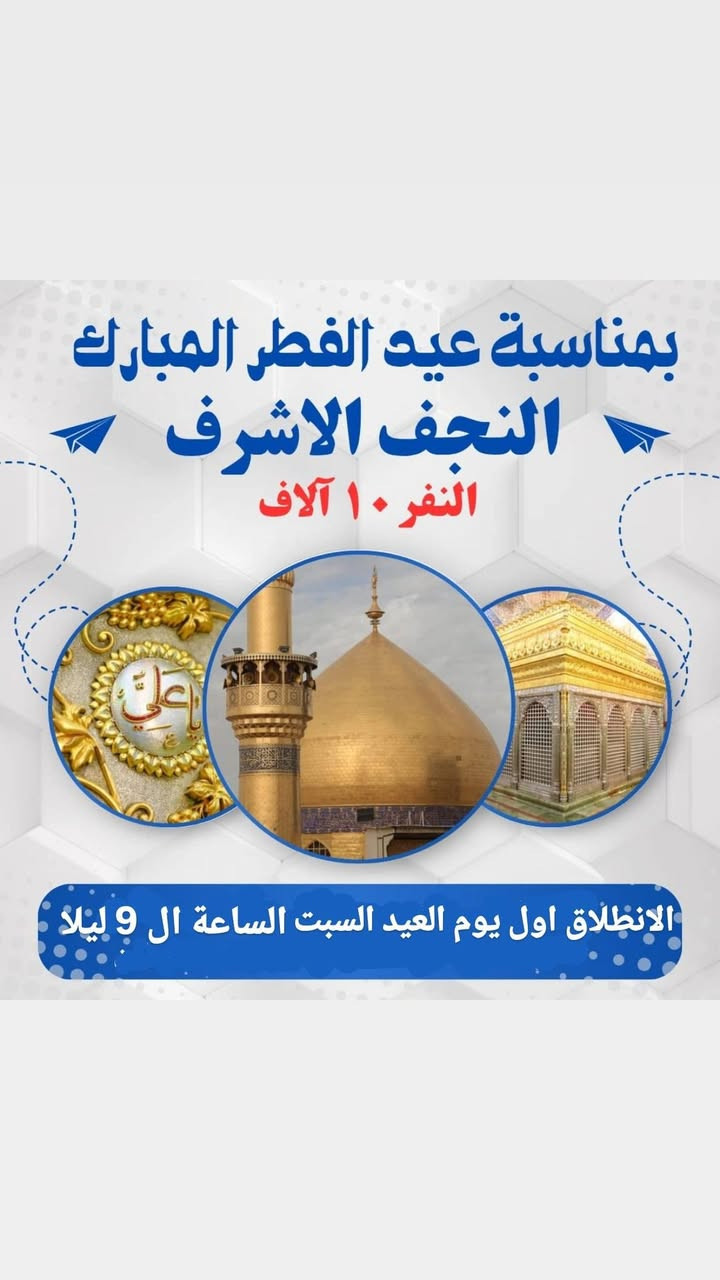 بمناسبة عيد الفطر المبارك
اعاده الله عليكم بالخير واليمن والبركة
تعلن حملة طالب المرشدي
🌑 البرنامج الاول
النجف الاشرف
ومقبرة وادي السلام
الباص الاول : الانطلاق يوم الجمعة بعد الفطور ومصباح العيد في النجف والرجوع يوم السبت 
الباص الثاني : الانطلاق اول يوم العيد السبت الساعة ال 9 ليلا والرجوع يوم الاثنين
النفر 10
للفوز برحلة مجانية لشخصين بهذه البرنامج علق ب
السلام على امير المؤمنين

🌑 البرنامج الثاني
بمناسبة عيد نيروز
رحلة ترفيهية الى العمارة 
 وزيارة علي الشرجي
والذهاب الى مدينة الالعاب جنة عدن
اول يوم العيد الساعة ال 9 صباحا والرجوع في نفس اليوم
عوائل فقط 
النفر 8
للفوز برحلة مجانية لشخصين بهذا البرنامج علق ب
عيد نيروز

🌑 البرنامج الثالث
كربلاء المقدسة والنجف الاشرف
والحر الرياحي ومدينة العاب النوارس
مبيت ليلتين في كربلاء
الانطلاق اول يوم العيد السبت  الساعة ال 9 ليلا
والرجوع يوم الثلاثاء
عوائل فقط 
النفر 12 الف
للفوز برحلة مجانية لشخصين بهذا البرنامج علق ب
السلام على سيد الشهداء

🌑 البرنامج الرابع
الكاظمية المقدسة وكربلاء المقدسة
والنجف الاشرف والحر الرياحي
ومدينة العاب النوارس
الانطلاق ثاني يوم العيد الاحد الساعة ال 9 ليلا
والرجوع يوم الثلاثاء
عوائل فقط 
النفر 16
للفوز برحلة مجانية لشخصين بهذا البرنامج علق ب
السلام على باب المراد

للحجز والاستفسار الاتصال على الارقام التاليه
*********** واتساب
*********** واتساب
كذلك متفقين مع فندق بأسعار مناسبة
