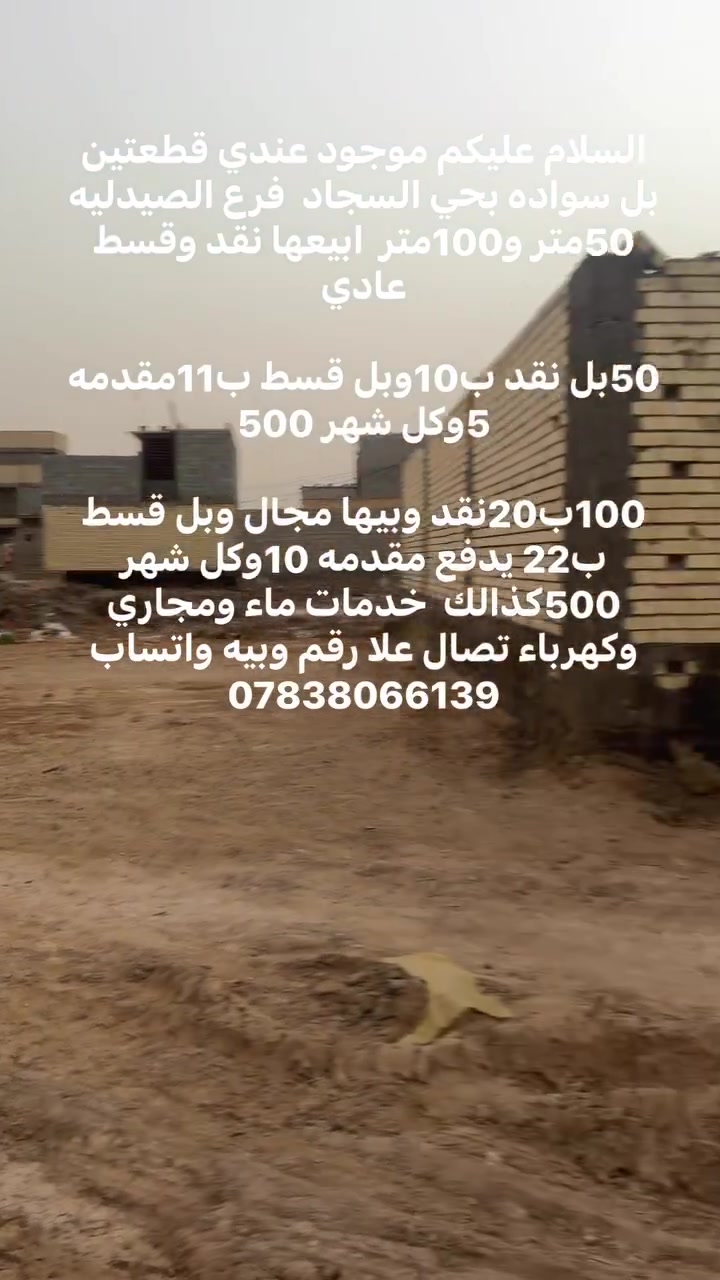 السلام عليكم موجود عندي قطعتين بل سواده بحي السجاد  فرع الصيدليه 50متر و100متر  ابيعها نقد وقسط عادي 

50بل نقد ب10وبل قسط ب11مقدمه 5وكل شهر 500

100ب20نقد وبيها مجال وبل قسط ب22 يدفع مقدمه 10وكل شهر 500كذالك  خدمات ماء ومجاري وكهرباء تصال علا رقم وبيه واتساب ***********

