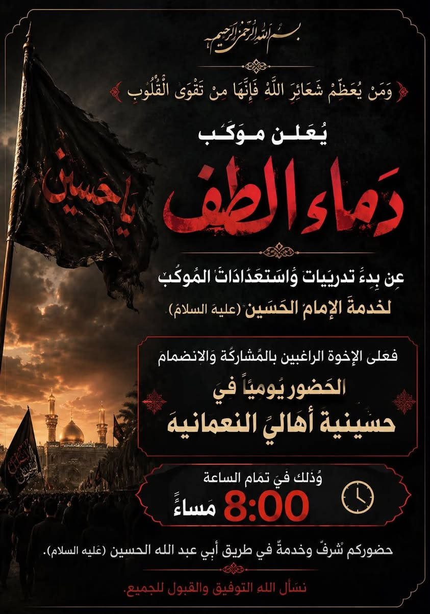 بسم الله الرحمن الرحيم
﴿ وَمَن يُعَظِّمْ شَعَائِرَ اللَّهِ فَإِنَّهَا مِن تَقْوَى الْقُلُوبِ ﴾

يُعلن موكب دماء الطف

عن بدء تدريبات واستعدادات الموكب لخدمة الإمام الحسين (عليه السلام).

فعلى الإخوة الراغبين بالمشاركة والانضمام
الحضور يومياً في حسينية أهالي النعمانية
وذلك في تمام الساعة 8:00 مساءً.

حضوركم شرفٌ وخدمةٌ في طريق أبي عبد الله الحسين (عليه السلام).
نسأل الله التوفيق والقبول للجميع.***********
