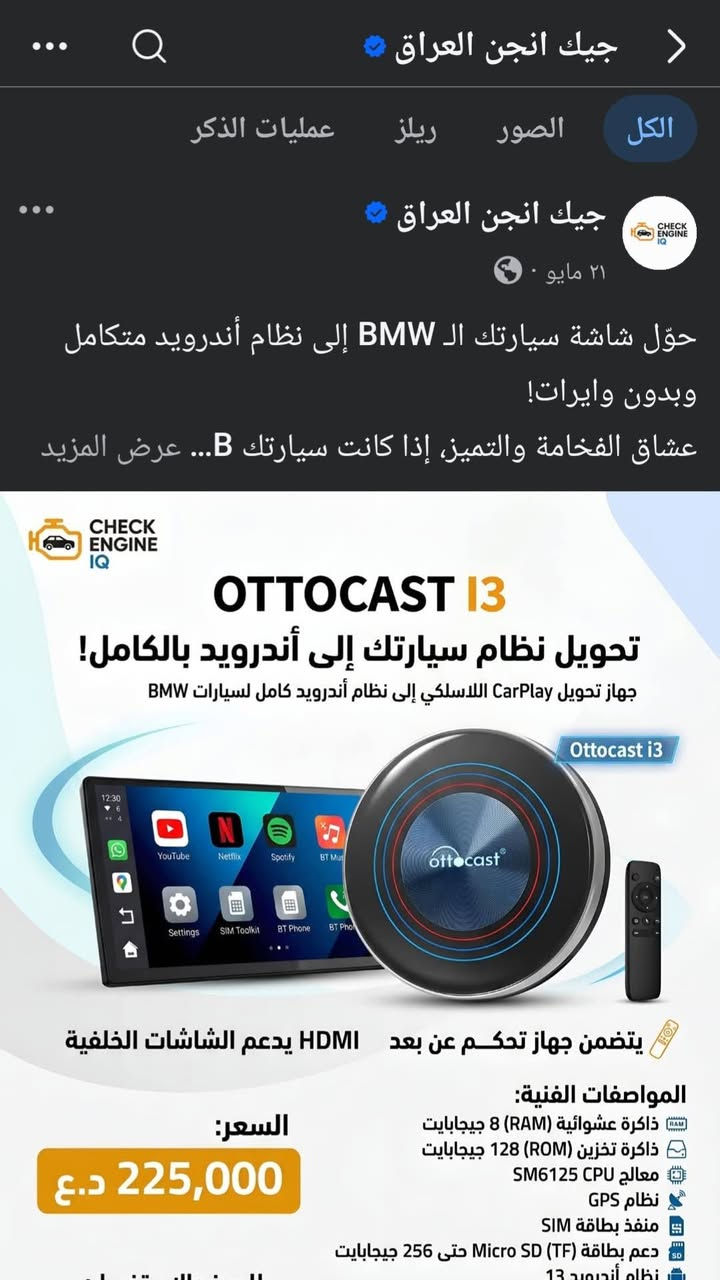 كار بلي OttoAibox i3 Al Box من شركة Ottocast عملاق سيارات ال BMW ويعتبر افضل كار بلي في العالم لشركه BMW 💯

النسخة الي عندي : PCS46-JB2 هي النسخة الاوراسية الي تجمع بين اوربا و الشرق الاوسط تعتبر نسخة مميزة جدا .. تشتغل على كل الشبكات بالعراق وتدعم ال4G ..✨️

💡أهم المواصفات والمميزات 💡

♦️نظام التشغيل: يعمل بنظام Android  حديث يوفر واجهة سلسة وسريعة.
♦️الأداء والسرعة: مزود بمعالج ثماني النواة Qualcomm Snapdragon (QCM 6125) ) مع ذاكرة عشوائية (RAM) سعتها 8 جيجابايت لضمان أداء مستقر بدون تعليق.
♦️التخزين: ذاكرة داخلية (ROM)  128 جيجابايت، 
مع إمكانية إضافة بطاقة ذاكرة خارجية Micro SD.
♦️الاتصال: يدعم تركيب شريحة اتصال SIM مدمجة لتوفير إنترنت مستقل وجعل الجهاز يعمل كنقطة اتصال (Wi-Fi ) داخل السيارة.
♦️بث الفيديو والترفيه: يتيح لك تحميل وتشغيل تطبيقات بث الفيديو مثل Netflix و YouTube و TikTok من متجر Google Play مباشرة على شاشة السيارة
.
.
(جديد لوك غير مستخدم )
الاعتماد كارت اسيا او تحويل سوبر كي 
#تابع_منشورات_الصفحه
.
.


**إذا كنت صاحب هذا الإعلان وتريد حذفه لأي سبب، رجاءا أرسل رسالة إلى الدعم الفني**