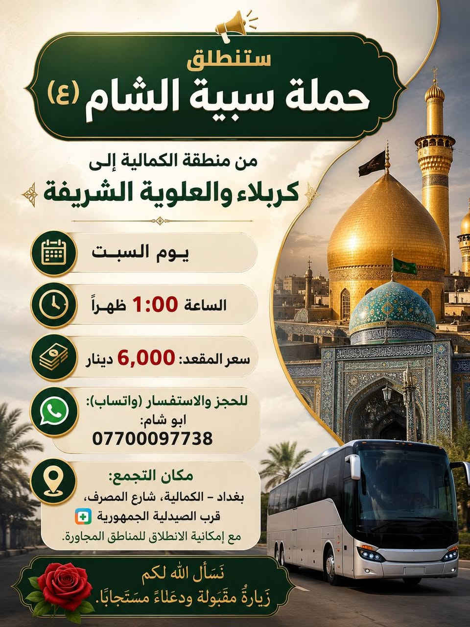 يا الله الئ اهالي الكرغوليه
ستنطلق حمله سبية الشام 
الئ كربلاء المقدسه 
يوم الاثنين الساعه (4) صباحأ 
سعر النفر (5) الاف مرجع 
للحجز واتساب فقط
***********
الفقراء والمتعففين مجانا مجانا
