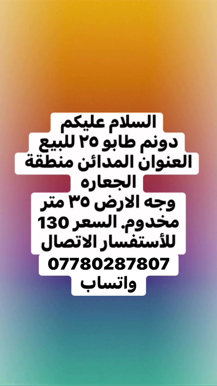 السلام عليكم 
دونم طابو ٢٥ للبيع العنوان المدائن منطقة الجعاره 
وجه الارض ٣٥ متر مخدوم. السعر 130
للأستفسار الاتصال***********
