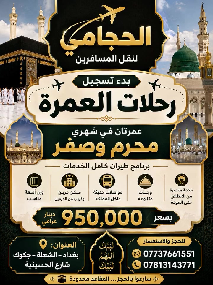 قـــال تعـــالى (وَأَتِمُّوا الْحَجَّ وَالْعُمْرَةَ لِلَّهِ) 
على بركة الله تعالى بدء التسجيل لرحلات العمرة 
لموسم1447 هجري 2026 ميلادي مقاعد محدودة جداً 

( سعر برنامج الطيران ✈️خدمات VIP )
       
950الف كامل اخدمات ✨🛫🛬

 ✅ تاريخ الرحلات ✅
      
2026-7-10  عمرتان شهر محرم وصفر الخير 
2026-7-20  المقاعدمحدودة 
2026-7-30 التسجيل مفتوح 
 
————————————————————
🔷🔷البرنامج يشمل :🔷🔷

🔹 التأشيرة + النقل + الفنادق + الطعام + الارشاد الديني  

🔹 الطيران من  بغداد الى المدينة والعودة مدينة بغداد 

🔹 النقل عبر قطار الحرمين السريع مجاناً مدينة - مكة ذهاباً 

🔹 السكن في فنادق خمس نجوم 🏨⭐️⭐️⭐️⭐️⭐️

🔹 ثلاث وجبات 🥘طعام طبخ عراقي اوبن بوفيه مفتوح 

🔹 حقائب 🧳واحرامات وهدايا منوعة 

🔹 كادر اداري وكادر خدمة وكادر تصوير 📸

🔹 جميع المزارات 🕌 في المدينة المنورة ومكة المكرمة 

🔹 جولة بحرية الى ساحل جدة ⛴️وجولات تسوق مجاناً 
              
🔹 ارشاد ديـ ني رجالي ونسائي مع قارئ ومطوف 

❗️يكون السكن بعد 🕞 الثالثة والنصف ضهرآ

❗️الأعمار أقل من الـ18 سنة الذين يرغبون السفر مع والدتهم يرجى جلب وكالة السفر 

#شعارنا_خدمتكم_شرف_عضيم_لنا
#رحلات_الحجامي_للحج_والعمرة_والزيارة 

————————————————————

( الحجز مسبق والعدد محدود )✍🏻✍🏻 

📍عنوان بغداد الشعله جكوك شارع الحسينيه
  📲***********
  📲***********

🔹 للحجز يرجى جلب الجواز الاصلي مع صورة مع المبلغ
