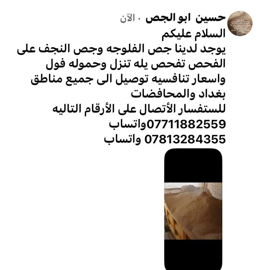 السلام عليكم 
يوجد لدينا جص الفلوجه وجص النجف على الفحص وحمل فول واسعار تنافسيه ونوعيه ممتازه تفحص يله تنزل وتوصيل وتوصيل لجميع مناطق بغداد والمناطق المجاوره لها والمحافضات 
للأستفسار الأتصال على الأرقام التاليه 
***********واتساب 
***********واتساب 
متواجدين على مدار 24 ساعه
