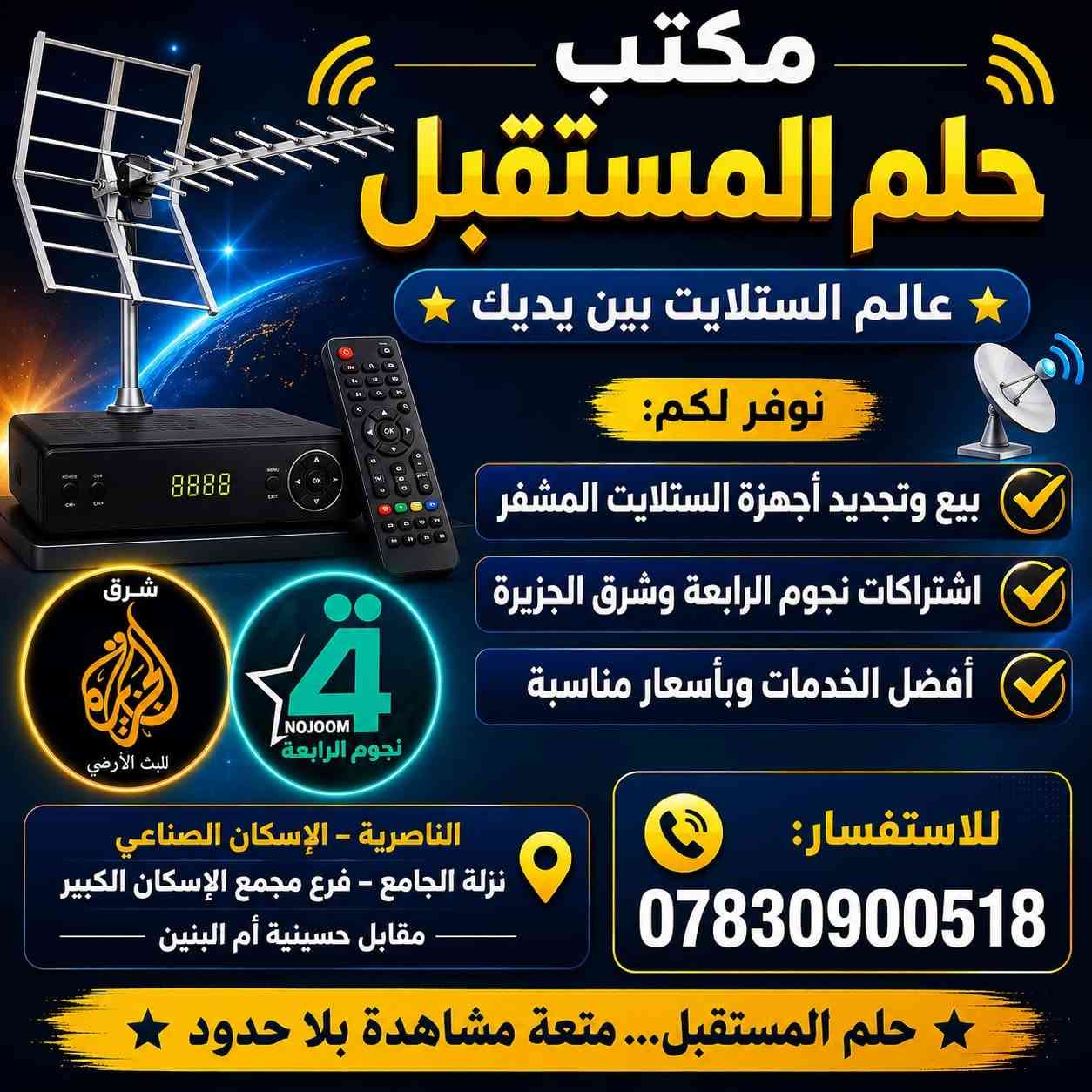 مكتب حلم المستقبل يقدّم لك أفضل تجارب المشاهدة! ⚽️
​تمتع بمشاهدة كأس العالم بدقة عالية عبر شبكة نجوم الرابعة وشركة شرق الجزيرة  لمدة 3 أشهر بسعر (( 45 ألفاً )) وبدون تقطيع! 📺
​✅ بس ( 40 ألف ) العرض يشمل:
​جهاز ستار لاين من شبكة نجوم الرابعة مع اشتراك شهر مجاني.
​جهاز سلفر سات من شرق الجزيرةمع اشتراك شهر مجاني.
​أهلنا في الناصرية، لا حاجة لعناء الخروج؛ جدد اشتراكك وأنت في البيت عبر:
💳 كي كارد: 8498389314
📱 زين كاش: ***********
​أو تفضل بزيارة مكتبنا:
📍 الناصرية، الإسكان الصناعي، نزلة الجامع، فرع مجمع الإسكان الكبير، مقابل حسينية أم البنين.
​للاستفسار: ***********
الوكيل الرسمي: مثنى الحسيني
​#مكتب_حلم_المستقبل #الناصرية #كأس_العالم #تجديد_اشتراك #نجوم_الرابعة #شرق_الجزيرة #زين_كاش #كي_كارد
