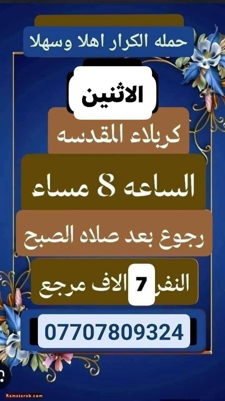 #انتباه!!! #انتباه!!!
#يعلن #مكتب #حملة #الكرار #لزيارة #العتبات 
#المقدسة #عن #جدول #الرحلات #الدينيه #هذا #الا #الاسبوع 
_________________

‏ #علما أن هناك رحلة إلى  ايران الأمام الرضا علي السلام
_________________
#يوم الاثنين 
(#كربلاء المقدسة )
الذهاب ب ٢ الظهر والعوده حسب الاتفاق نفر ٧ الاف 
_________________
#يوم الاثنين
(#الامامين الجوادين) 
الذهاب الساعه 3 عصرا والعوده حسب الاتفاق النفر 3 الاف مرجع
-----------------------------
#يوم الاثنين
(#كربلاء المقدسه)
الذهاب الساعه 8 مساء ورجوع بعد صلاه
الصبح النفر 7 الاف مرجع
-----------------------------

#يوم الثلاثاء 
(#كربلاء_والعلويه_شريفه)
الذهاب الساعه ب١٠ صباحا والعودة حسب الاتفاق نفر. ١٠ الاف مرجع
_________________

#‏يوم الثلاثاء 
(#‏كربلاء المقدسة )
‏الذهاب ٢ ظهر  ‏والعودة حسب الاتفاق نفر  ٧ الاف مرجع
_________________

#‏يوم الثلاثاء 
(#‏النجف الاشرف ) 
‏الذهاب ١٠ اليلا والعودة حسب الاتفاق النفر 10 الاف مرجع
_________________

#يوم_الاربعاء 
(#النجف_الاشرف)
الذهاب الساعه ب 6 صباحا والعودة حسب الاتفاق النفر١٠ الاف مرجع
_________________

#يوم_الاربعاء
(#كربلاء المقدسة)
الذهاب الساعه ١ ظهر والعوده حساب الاتفاق النفر ٧ الاف مرجع
_________________

#يوم الاربعاء 
(#الكاظميه المقدسة 
الذهاب الساعه ٣ العصر والعوده حسب الاتفاق النفر ٣ ساعات الاف مرجع
-----------------------------

للحجز والاستفسار WhatsApp لطفا
‏***********
***********
بأداره الحاج ابو كرار المحمداوي
