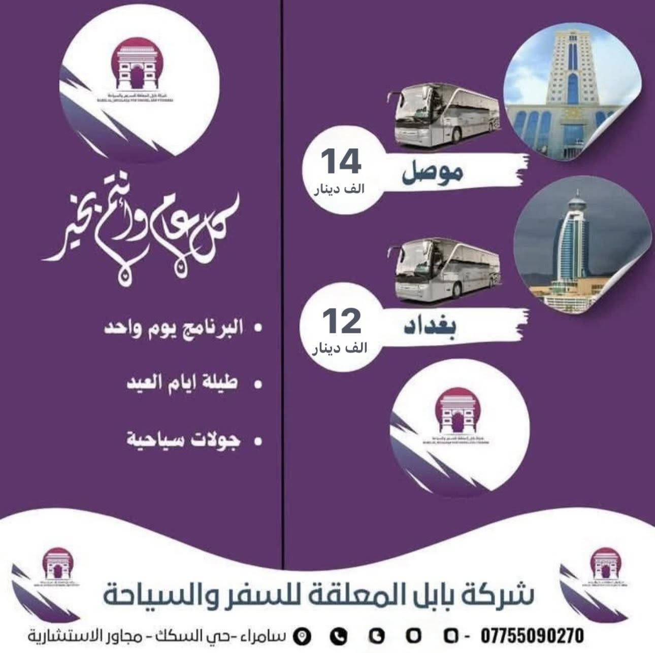 🔥✨ عروض العيد ويانة غير ✨🔥

📍 موصل مبيت بـسعر 29 ألف فقط
📍 موصل بنفس اليوم بـسعر 14 ألف فقط
📍 بغداد مبيت بـسعر 28 ألف فقط
📍 بغداد بنفس اليوم بـسعر 12 ألف فقط

🚌 سفرات مريحة وخدمة مرتبة وأجواء عيدية حلوة 🌙💜
لا تضيع الفرصة واحجز مكانك هسه قبل اكتمال العدد 🔥

📌 سامراء / حي السكك / مجاور مستشفى الاستشارية 

📞 ***********
📞***********

شركة بابل المعلقة للسفر والسياحة ✈️💚
