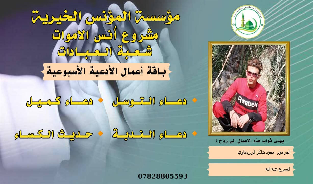 #مشروع_أنس_الاموات
#برنامج (الادعية )

✍️ورد عن النبي (صلى الله عليه واله) ان قال: أرواح المؤمنين تأتي كل جمعة إلى السماء الدنيا بحذاء قبورهم وبيوتهم، وينادي كل واحد منهم بصوت حزين وعين باكية: يا أهلي ويا ولدي ويا أبي ويا أمي ويا أقربائي، اعطفوا علينا يرحمكم الله بدرهم أو بدينار أو برغيف أو بكسوة ، يكسوكم الله من لباس الجنة.. ثم بكى النبي (ص) وبكينا معه، فلم يستطيع النبي (ص) أن يتكلم من كثرة بكائه، ثم قال (ص): أولئك إخوانكم في الدين فصاروا تراباً رميماً بعد السرور والنعيم، فينادون بالويل والثبور على أنفسهم يقولون: يا ويلنا!.. لو أتفقنا ما كان في أيدينا في طاعة الله ورضائه، ما كنا نحتاج إليكم.. فيرجعون بحسرة وندامة، وينادون أسرعوا بصدقة الأموات.
____
#وفاء لمن غابوا عن الأبصار ولم يكُونوا في حياتنا شيئاً عابراً لننساهم بهذهِ السلاسة وكأنهم لم يكونوا يوماً، لم يكُونوا حلماً عابراً، هؤلاء هم من دمعت أعيننا لأجلهم هؤلاء هم من رُسمت ضحكاتنا في وجودهم وهؤلاء هم من سجدنا ندعو الله ألا يفارقونا يوماً، بسماتهم كانت شفاءً للنفس . ومن منطلق الوفاء تستمر مؤسسة #المؤنس الخيرية ببرنامجها العبادي  ( الادعية )  ثواباً عن المساهمين وامواتهم ضمن مشروع (أنس الاموات _ نبراس المؤمن ) 

للاشتراك لطفاً الاتصال بنا وسيتم زيارتك من قبل مندوبنا لمكان عملك او سكنك .
📞(***********) 
📞(***********) 

يذكر أن المؤسسة مستقلة استقلال تام وتهتم بالشؤون  العبادية والخيرية والانسانية.
