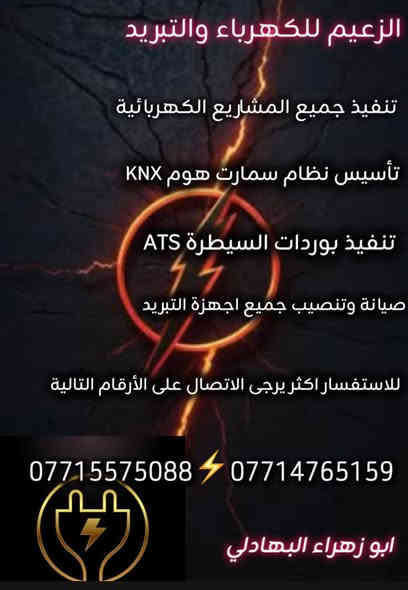 كادر الزعيم للكهرباء والتبريد 
تنفيذ جميع المشاريع الكهربائيه 
تأسيس نظام سمارت هوم KNX
تنفيذ بوردات السيطره ATS
تنفيذ منظومات الحريق 
صيانة ونصب جميع أجهزة التبريد
للاستفسار اكثر يرجى الاتصال او مراسلتنا على الواتساب على الارقام التاليه 
***********
***********
ابو زهراء البهادلي
