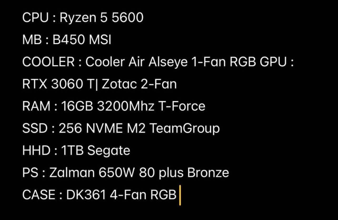 کۆمپیوتەری گەیمینگ زۆر کەم ئیشی کردووە وەکو تازە وایە شاشەیەکی (acer 165Hz) و (ups 1200w) و کیبۆردێکی لەگەڵە
مواسەفاتەکانی:

CPU : Ryzen 5 5600 
MB : B450 MSI
COOLER : Cooler Air Alseye 1-Fan RGB GPU : RTX 3060 T| Zotac 2-Fan
RAM : 16GB 3200Mhz T-Force 
SSD : 256 NVME M2 TeamGroup 
HHD : 1TB Segate 
PS : Zalman 650W 80 plus Bronze
CASE : DK361 4-Fan RGB 

بۆ نرخ چات بنێرە یان تەلەفۆن بکە
0750-861-31-28 شمشمل, السليمانية


**إذا كنت صاحب هذا الإعلان وتريد حذفه لأي سبب، رجاءا أرسل رسالة إلى الدعم الفني**