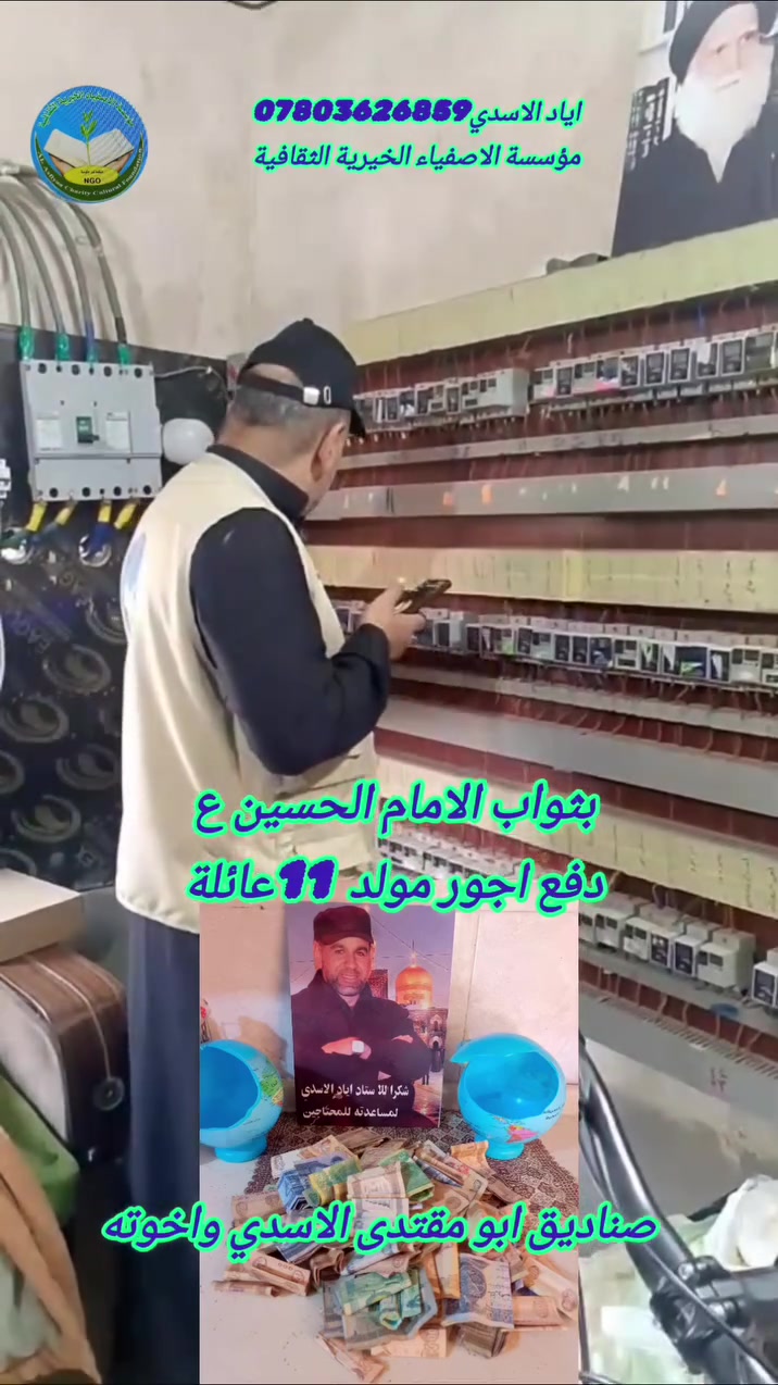 خدمتنا خدمة  حسينية نموذجية 
دفع اجور كهرباء المولد الى الأيتام والفقراء 
دعوةلجميع الحسينين خدام الامام الحسين ع
دعوة لجميع اصحاب المولدات الشرفاء 
الايتام والفقراء بهذا الحر اللاهب  تنشادكم بدفع اجور كهرباء المولد وفقكم الله ساعدوهم 
12الف سعر الامبير الواحد 
شكرا لاصحاب صندوق الاصفياء ابو مقتدى الاسدي واخوته 
للتبرع والمشاركة 
للتبرع اياد الاسدي  ***********
سوبر كي***********
سوبر كي  3403978327
زين كاش :***********
ماستر كارد:3403978327
كي كادر : الرشيد 5193600116573034
مؤسسة الاصفياء الخيرية الثقافية
