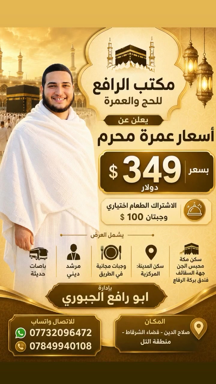 إذا كنت تتمنى العمرة بأجواء مريحة، وتنظيم مرتب، وسعر مناسب…
فـ مكتب الرافع للحج والعمرة يرحب بكم 🌙✨

🕋 بإدارة أخوكم ابو رافع الشرقاطي 🕋

💰 سعر العمرة: 349 دولار فقط

🌟 تفاصيل الرحلة:
🍽️ وجبتين ضيافة على مدار الطريق
🕌 مرشد ديني مرافق للحملة
🤍 أجواء إيمانية وروحانية جميلة
🚶‍♂️ سكن المدينة المركزية (مشي على الأقدام)
🏨 سكن مكة — محبس الجن جهة السقائف
🚌 فندق بركة الرفاع — يبعد دقيقتين بالباص
💵 يدفع كل معتمر 25 الف عند الإنطلاق. 

📍 عنوان: 
صلاح الدين — قضاء الشرقاط — منطقة التل 📌

📞 للحجز والاستفسار:
📱 *********** (واتساب)
📱 ***********

🤲 عمرة مباركة مقدمًا
ونسأل الله أن يرزقكم زيارة بيته الحرام عاجلًا غير آجل ✨
