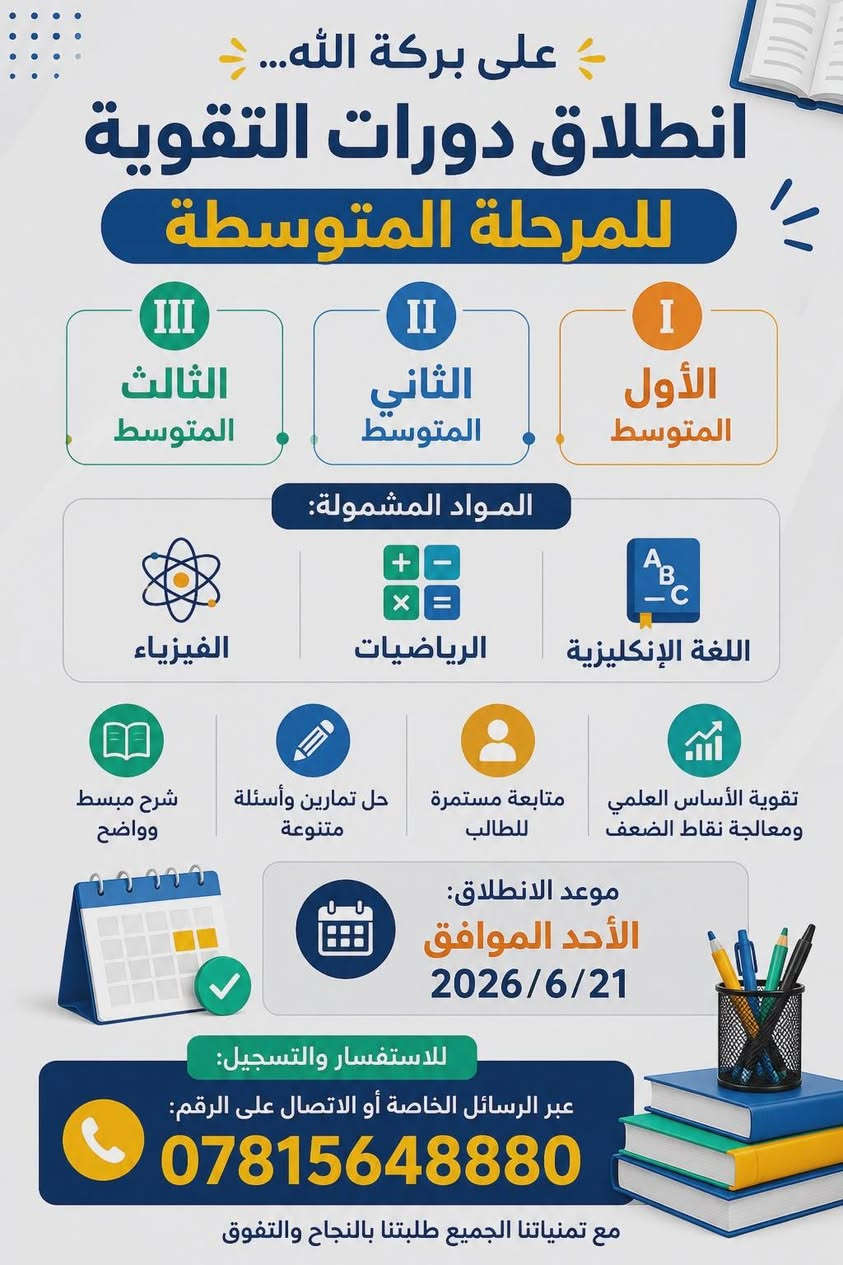 #طلبتنا_الأعزاء... على بركة الله
 انطلاق دورات تقوية للمراحلة المتوسطة

🔹 الأول المتوسط
🔹 الثاني المتوسط
🔹 الثالث المتوسط

📚 المواد المشمولة:

اللغة الإنگليزية
الرياضيات
الفيزياء

✅ شرح مبسط للمادة بأسلوب سهل وواضح.✅ حل أمثلة وتمارين متنوعة لترسيخ الفهم.✅ مراجعة مستمرة ومتابعة للطالب خطوة بخطوة.✅ تقوية الأساس العلمي ومعالجة نقاط الضعف.

🗓️ موعد الانطلاق:الأحد الموافق 2026/6/21

📞 للاستفسار والتسجيل:عبر الرسائل الخاصة أو الاتصال على الرقم:***********

مع تمنياتنا لجميع طلبتنا بالنجاح والتفوق.
